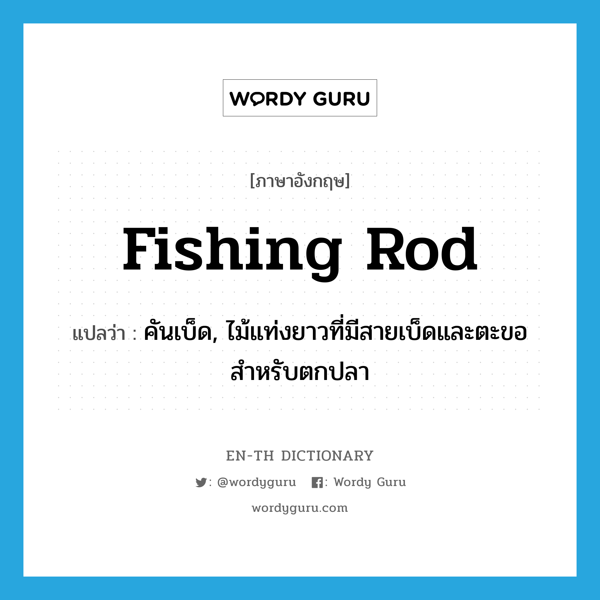 fishing rod แปลว่า?, คำศัพท์ภาษาอังกฤษ fishing rod แปลว่า คันเบ็ด, ไม้แท่งยาวที่มีสายเบ็ดและตะขอสำหรับตกปลา ประเภท N หมวด N