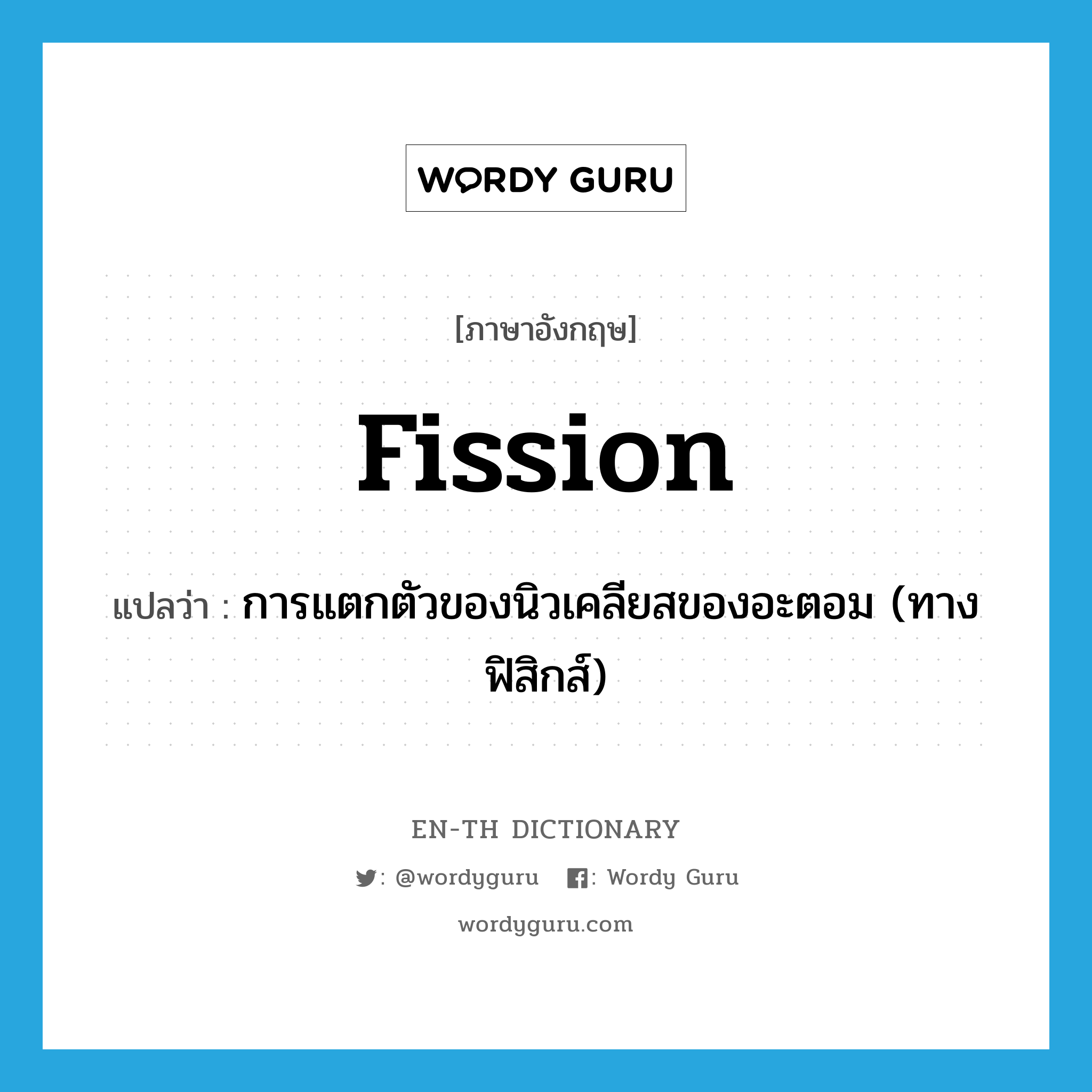 fission แปลว่า?, คำศัพท์ภาษาอังกฤษ fission แปลว่า การแตกตัวของนิวเคลียสของอะตอม (ทางฟิสิกส์) ประเภท N หมวด N