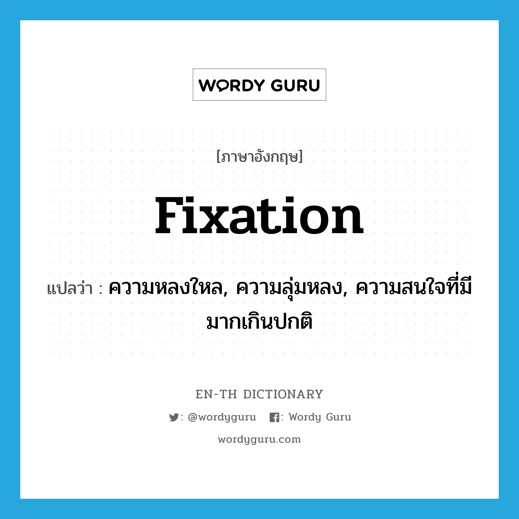 fixation แปลว่า?, คำศัพท์ภาษาอังกฤษ fixation แปลว่า ความหลงใหล, ความลุ่มหลง, ความสนใจที่มีมากเกินปกติ ประเภท N หมวด N