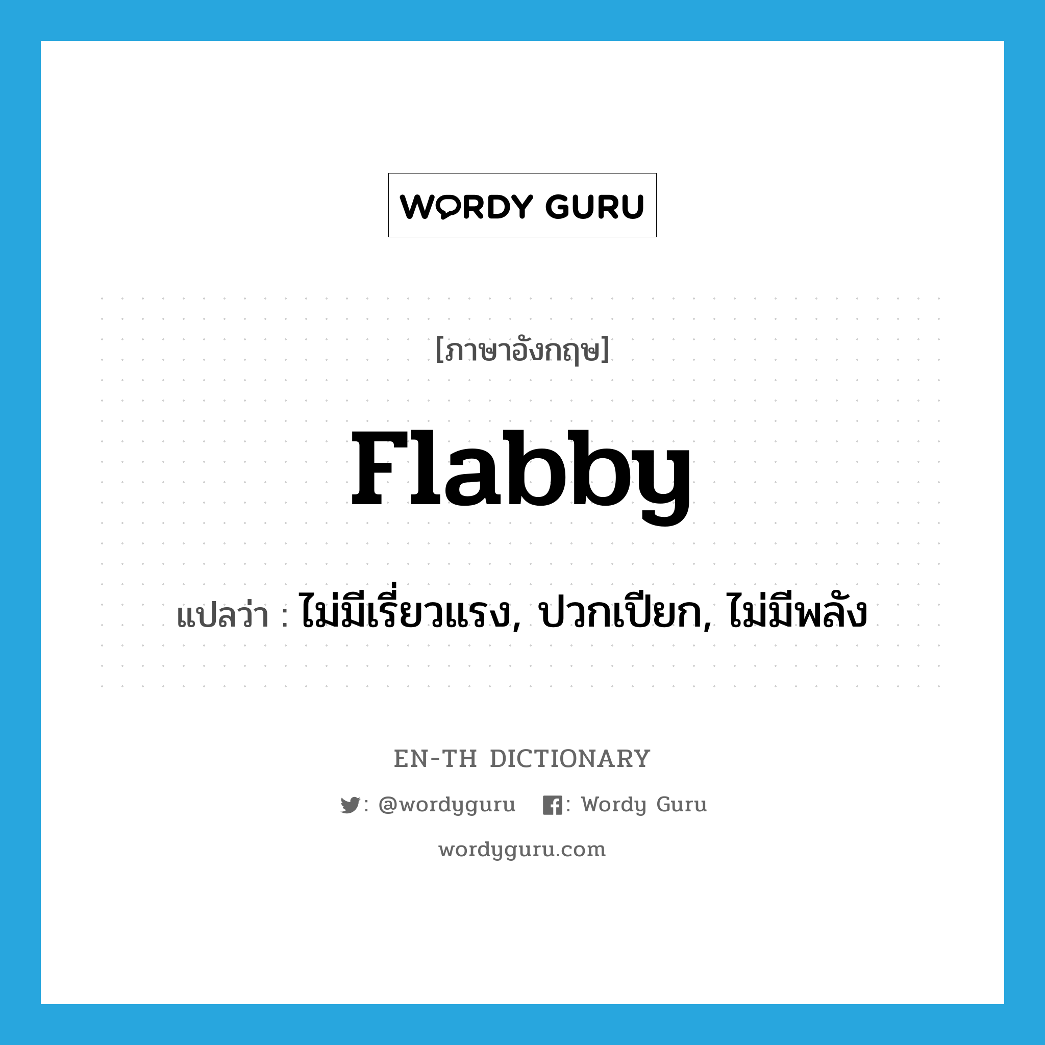flabby แปลว่า?, คำศัพท์ภาษาอังกฤษ flabby แปลว่า ไม่มีเรี่ยวแรง, ปวกเปียก, ไม่มีพลัง ประเภท ADJ หมวด ADJ