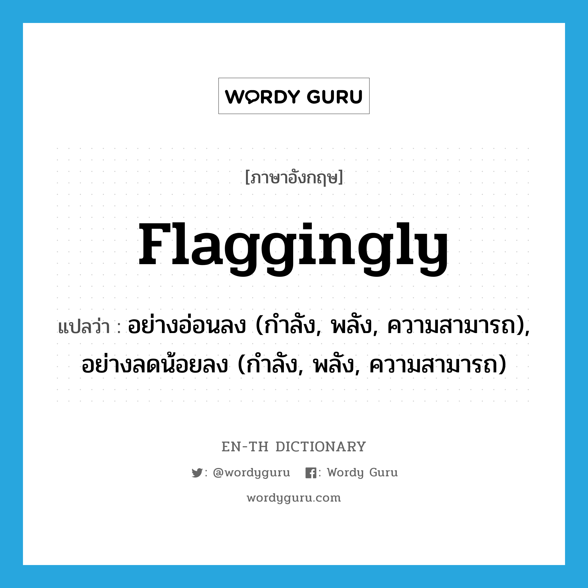flaggingly แปลว่า?, คำศัพท์ภาษาอังกฤษ flaggingly แปลว่า อย่างอ่อนลง (กำลัง, พลัง, ความสามารถ), อย่างลดน้อยลง (กำลัง, พลัง, ความสามารถ) ประเภท ADV หมวด ADV