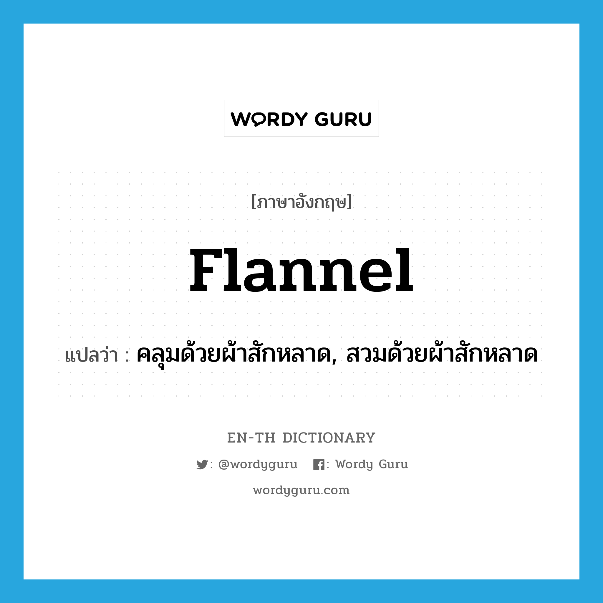 flannel แปลว่า?, คำศัพท์ภาษาอังกฤษ flannel แปลว่า คลุมด้วยผ้าสักหลาด, สวมด้วยผ้าสักหลาด ประเภท VT หมวด VT