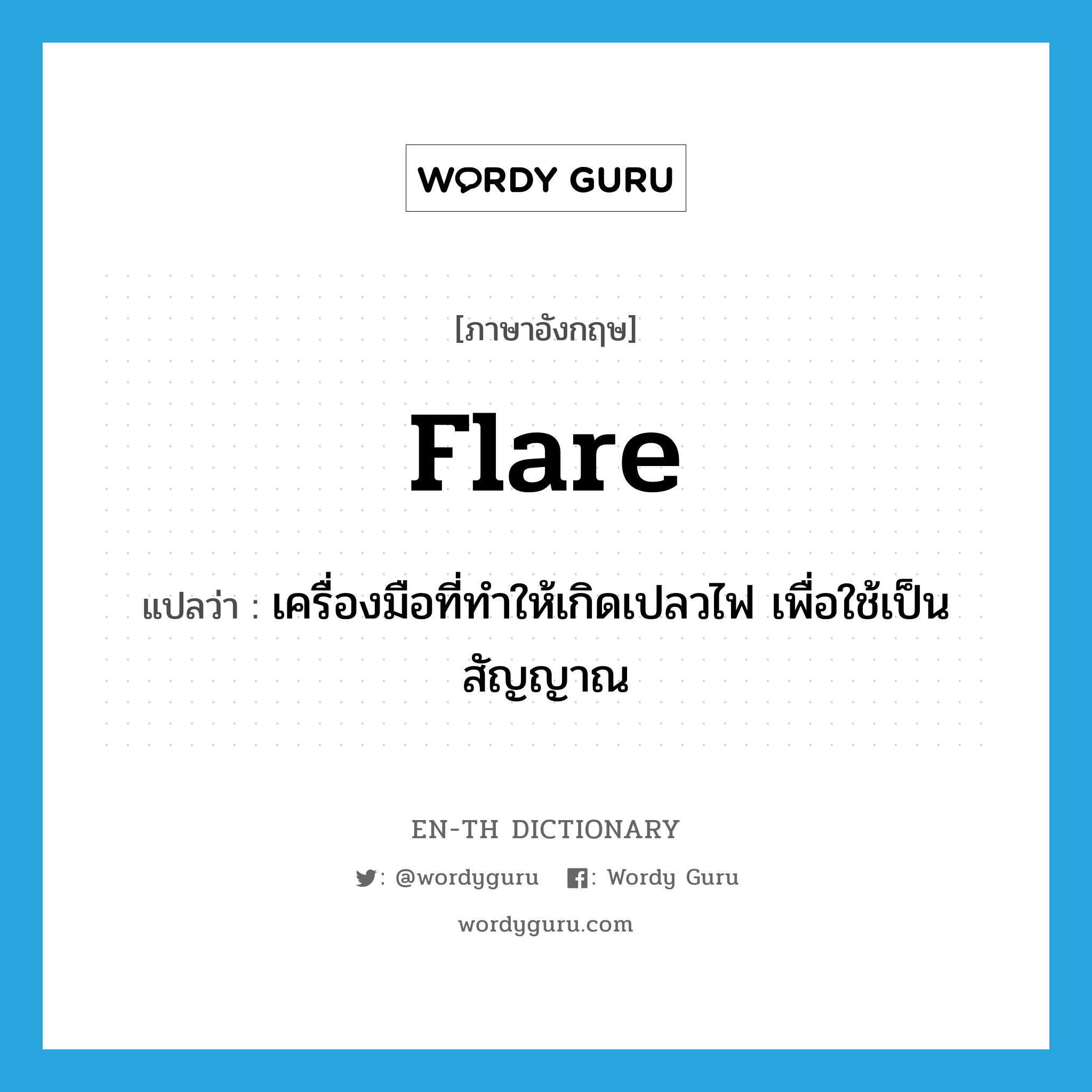 flare แปลว่า?, คำศัพท์ภาษาอังกฤษ flare แปลว่า เครื่องมือที่ทำให้เกิดเปลวไฟ เพื่อใช้เป็นสัญญาณ ประเภท N หมวด N