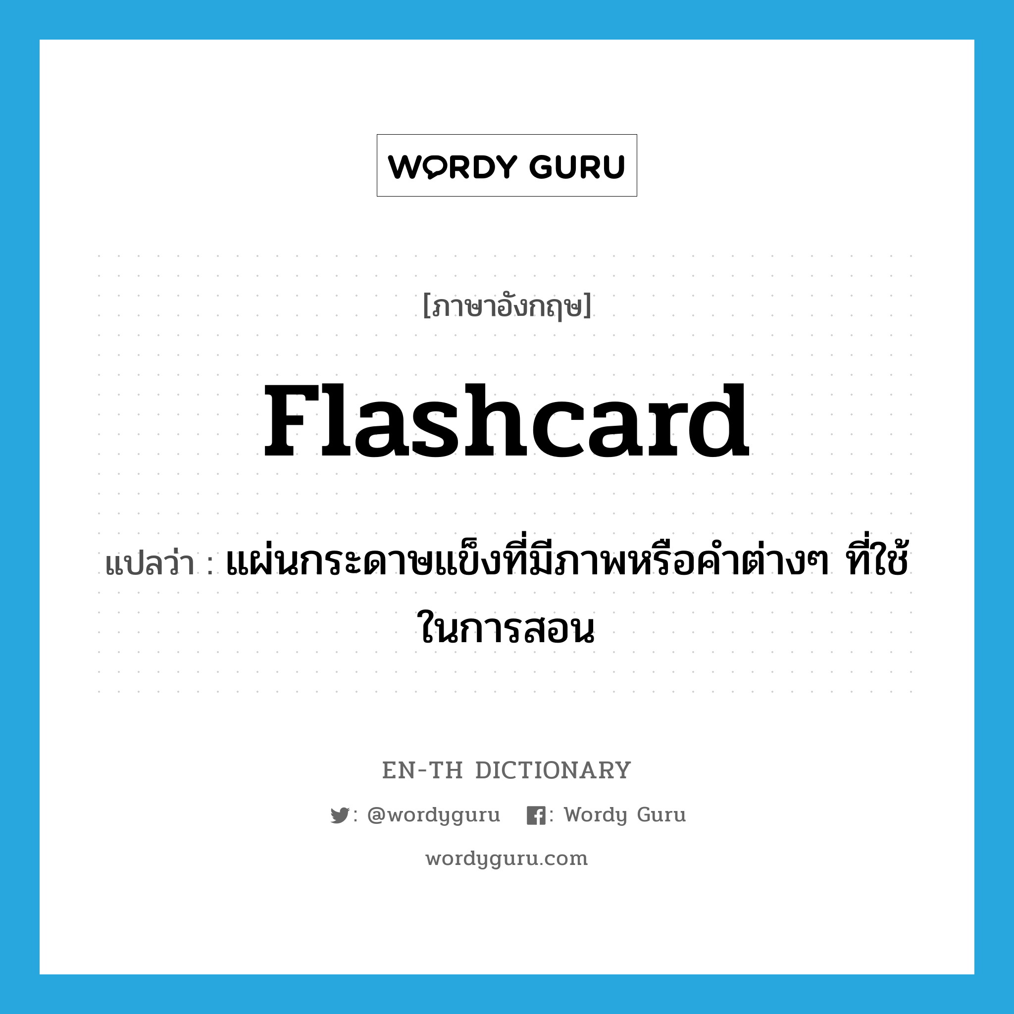 แผ่นกระดาษแข็งที่มีภาพหรือคำต่างๆ ที่ใช้ในการสอน ภาษาอังกฤษ?, คำศัพท์ภาษาอังกฤษ แผ่นกระดาษแข็งที่มีภาพหรือคำต่างๆ ที่ใช้ในการสอน แปลว่า flashcard ประเภท N หมวด N