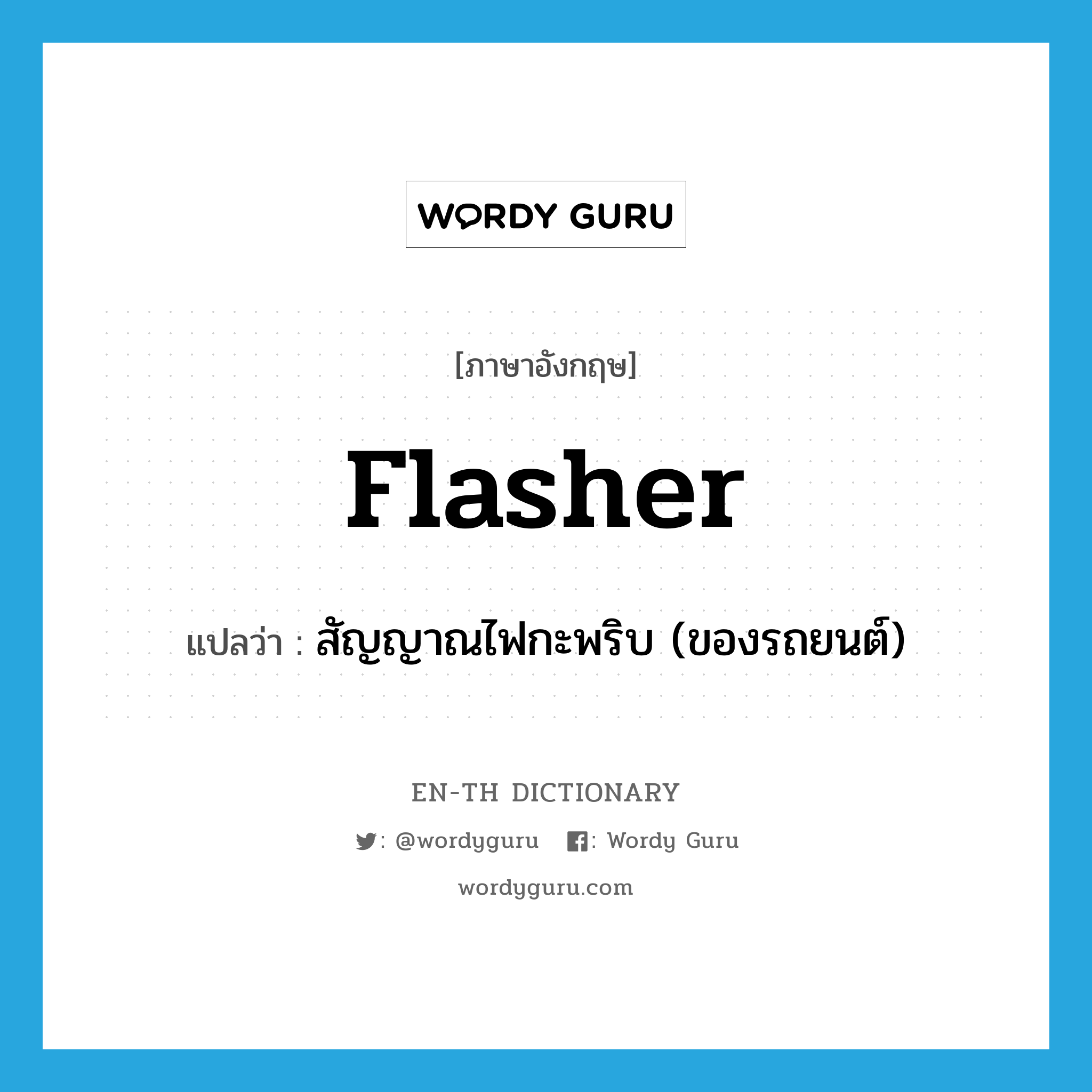 flasher แปลว่า?, คำศัพท์ภาษาอังกฤษ flasher แปลว่า สัญญาณไฟกะพริบ (ของรถยนต์) ประเภท N หมวด N