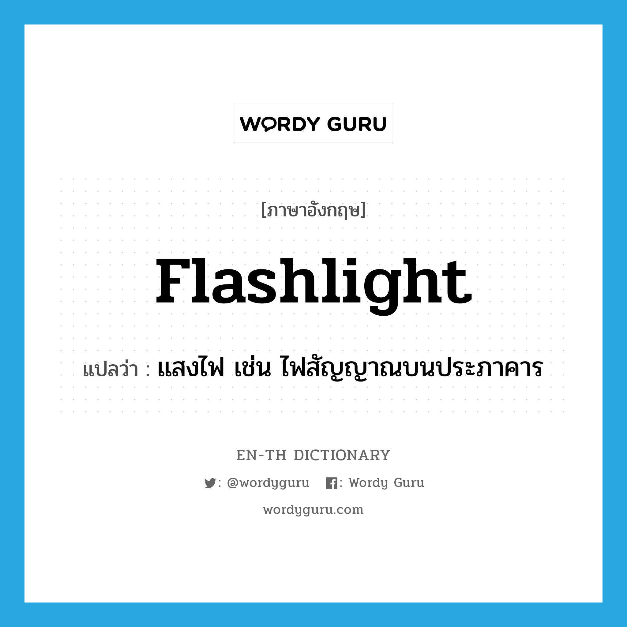 แสงไฟ เช่น ไฟสัญญาณบนประภาคาร ภาษาอังกฤษ?, คำศัพท์ภาษาอังกฤษ แสงไฟ เช่น ไฟสัญญาณบนประภาคาร แปลว่า flashlight ประเภท N หมวด N
