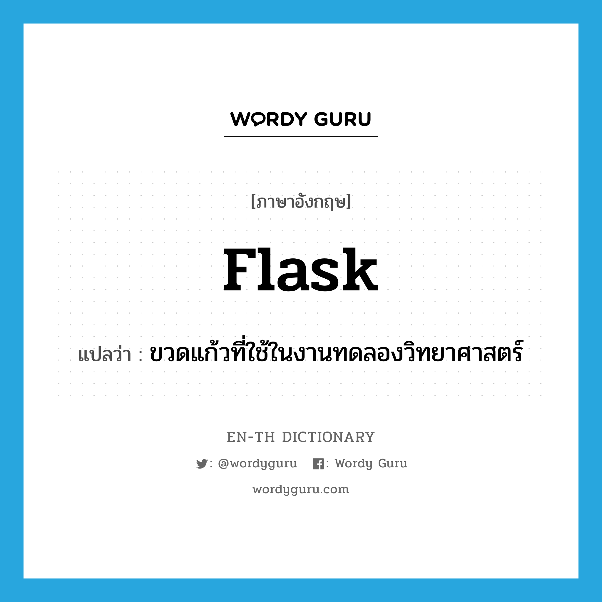 flask แปลว่า?, คำศัพท์ภาษาอังกฤษ flask แปลว่า ขวดแก้วที่ใช้ในงานทดลองวิทยาศาสตร์ ประเภท N หมวด N