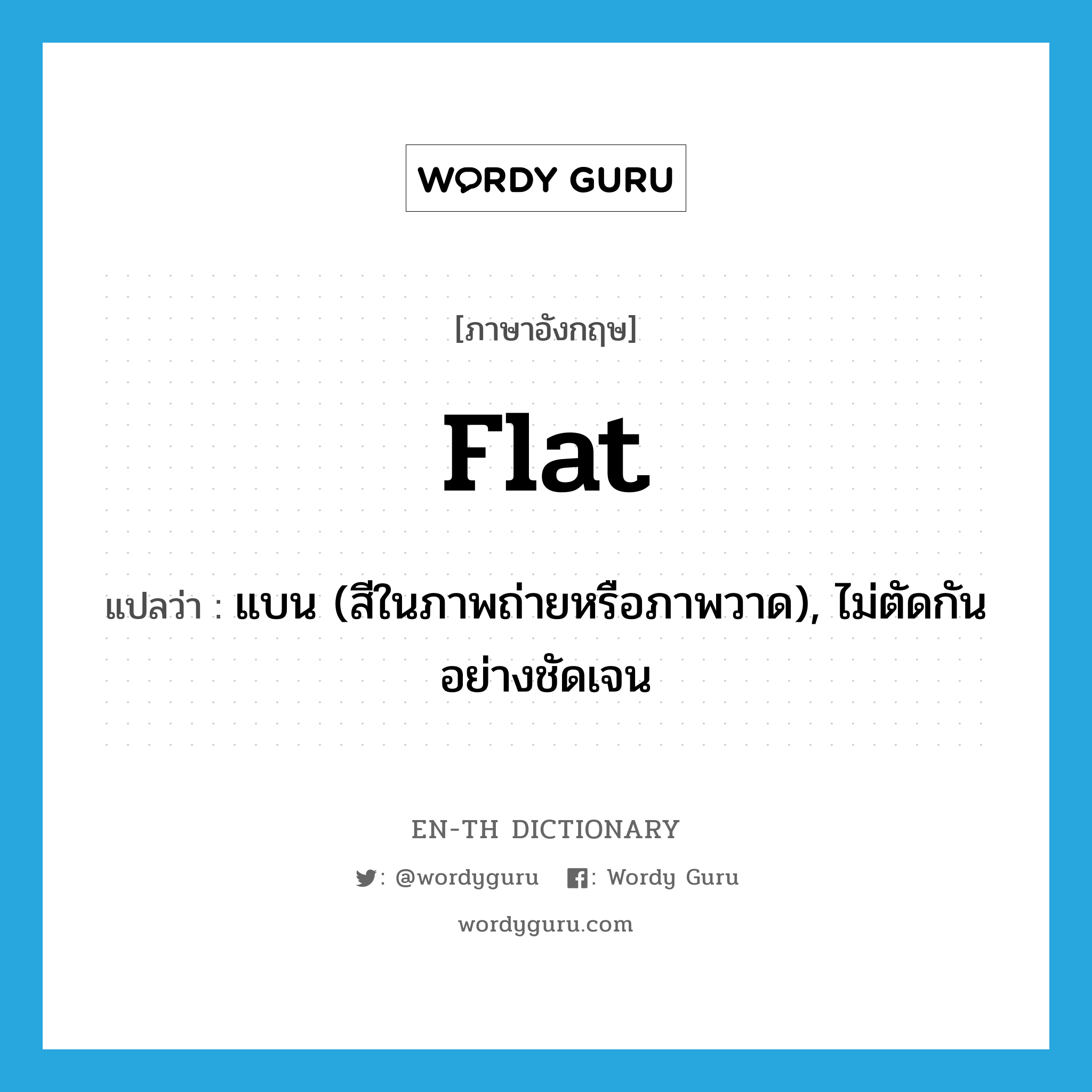 flat แปลว่า?, คำศัพท์ภาษาอังกฤษ flat แปลว่า แบน (สีในภาพถ่ายหรือภาพวาด), ไม่ตัดกันอย่างชัดเจน ประเภท ADJ หมวด ADJ