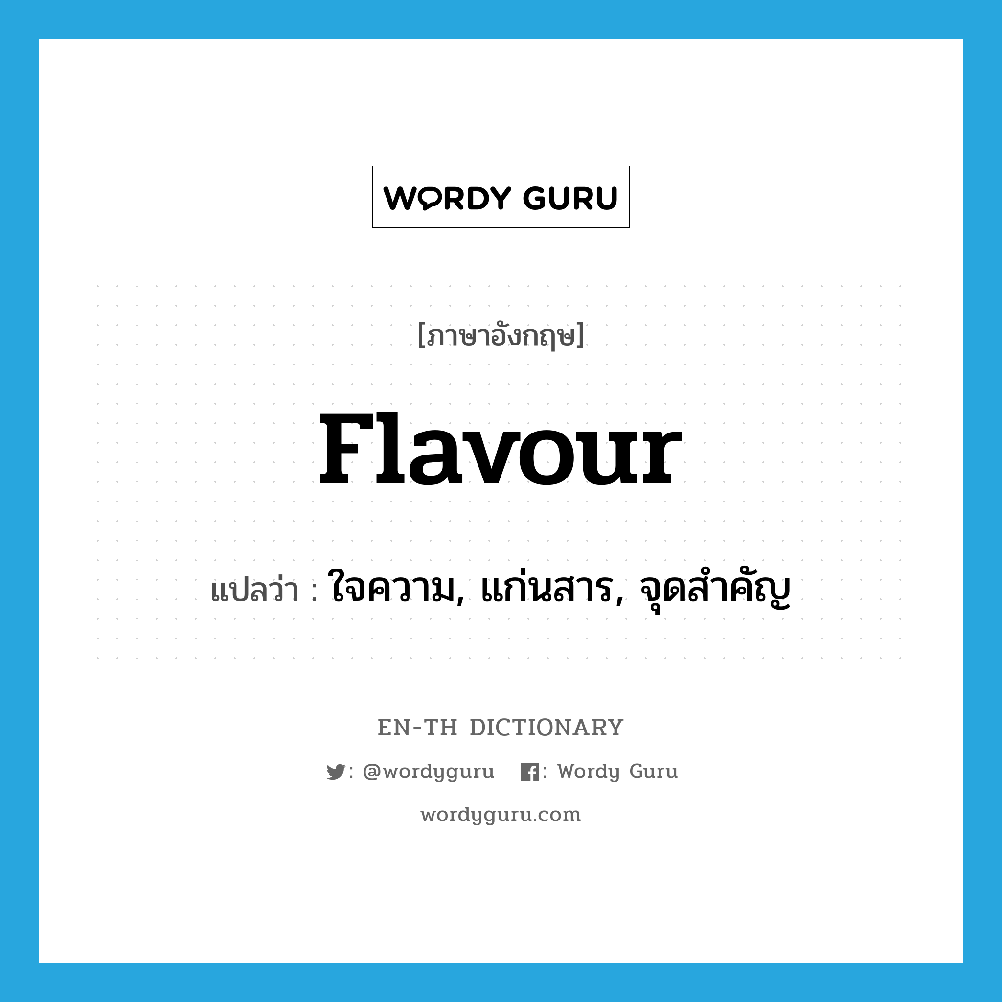 flavour แปลว่า?, คำศัพท์ภาษาอังกฤษ flavour แปลว่า ใจความ, แก่นสาร, จุดสำคัญ ประเภท N หมวด N