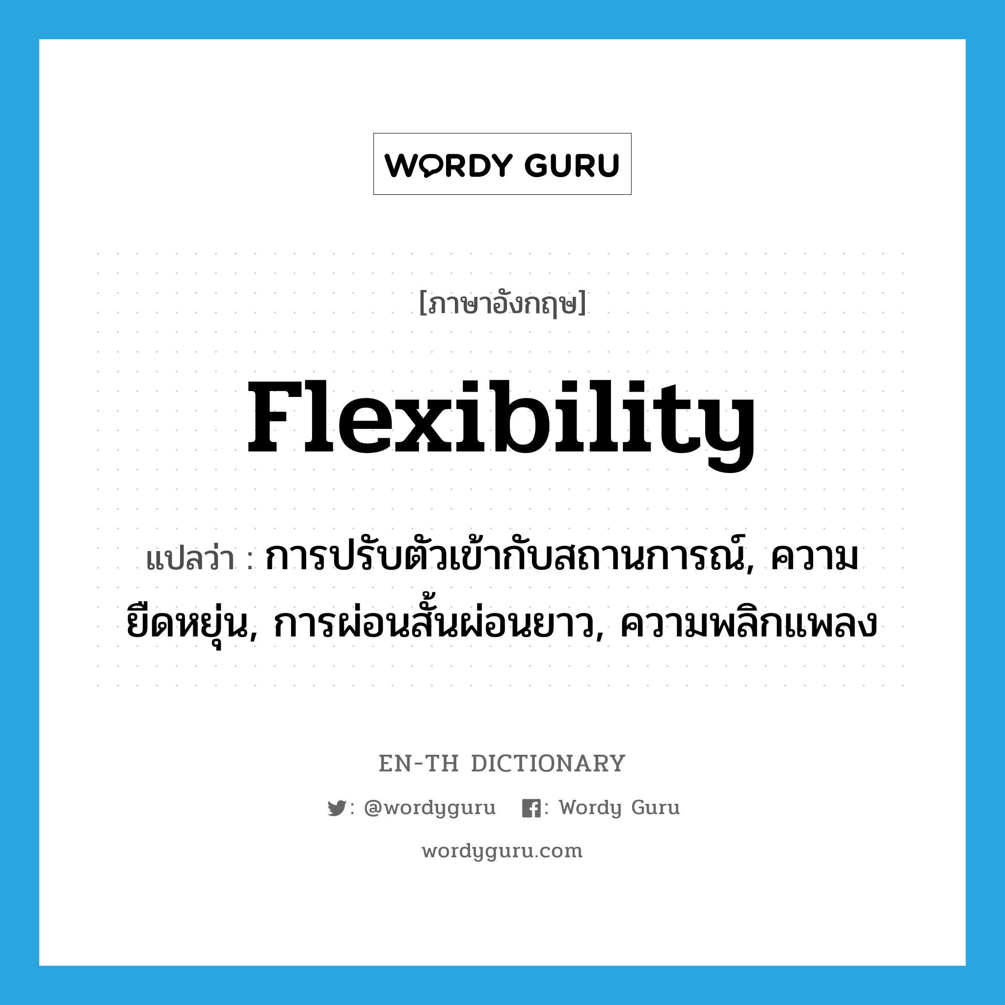 flexibility แปลว่า?, คำศัพท์ภาษาอังกฤษ flexibility แปลว่า การปรับตัวเข้ากับสถานการณ์, ความยืดหยุ่น, การผ่อนสั้นผ่อนยาว, ความพลิกแพลง ประเภท N หมวด N