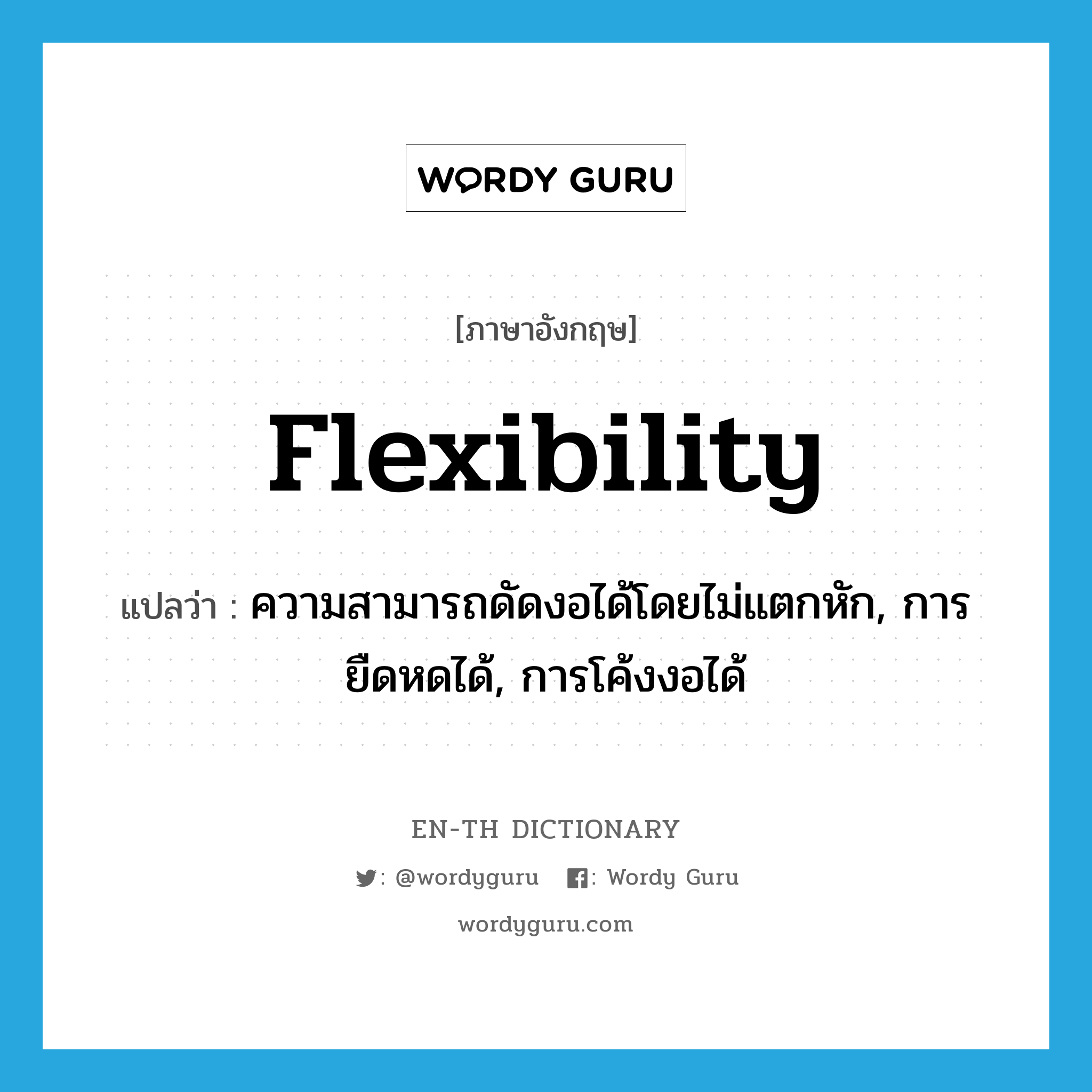flexibility แปลว่า?, คำศัพท์ภาษาอังกฤษ flexibility แปลว่า ความสามารถดัดงอได้โดยไม่แตกหัก, การยืดหดได้, การโค้งงอได้ ประเภท N หมวด N