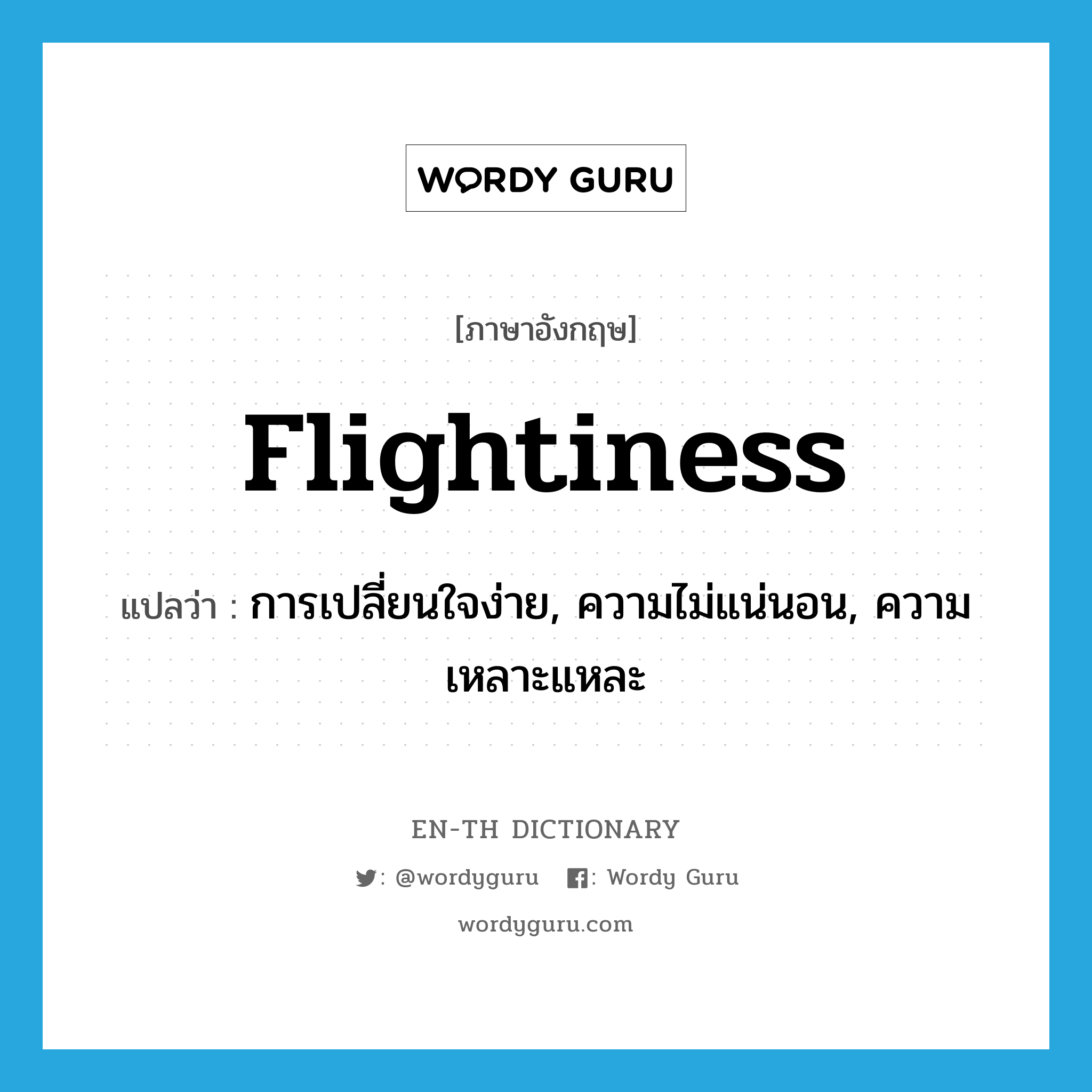 flightiness แปลว่า?, คำศัพท์ภาษาอังกฤษ flightiness แปลว่า การเปลี่ยนใจง่าย, ความไม่แน่นอน, ความเหลาะแหละ ประเภท N หมวด N