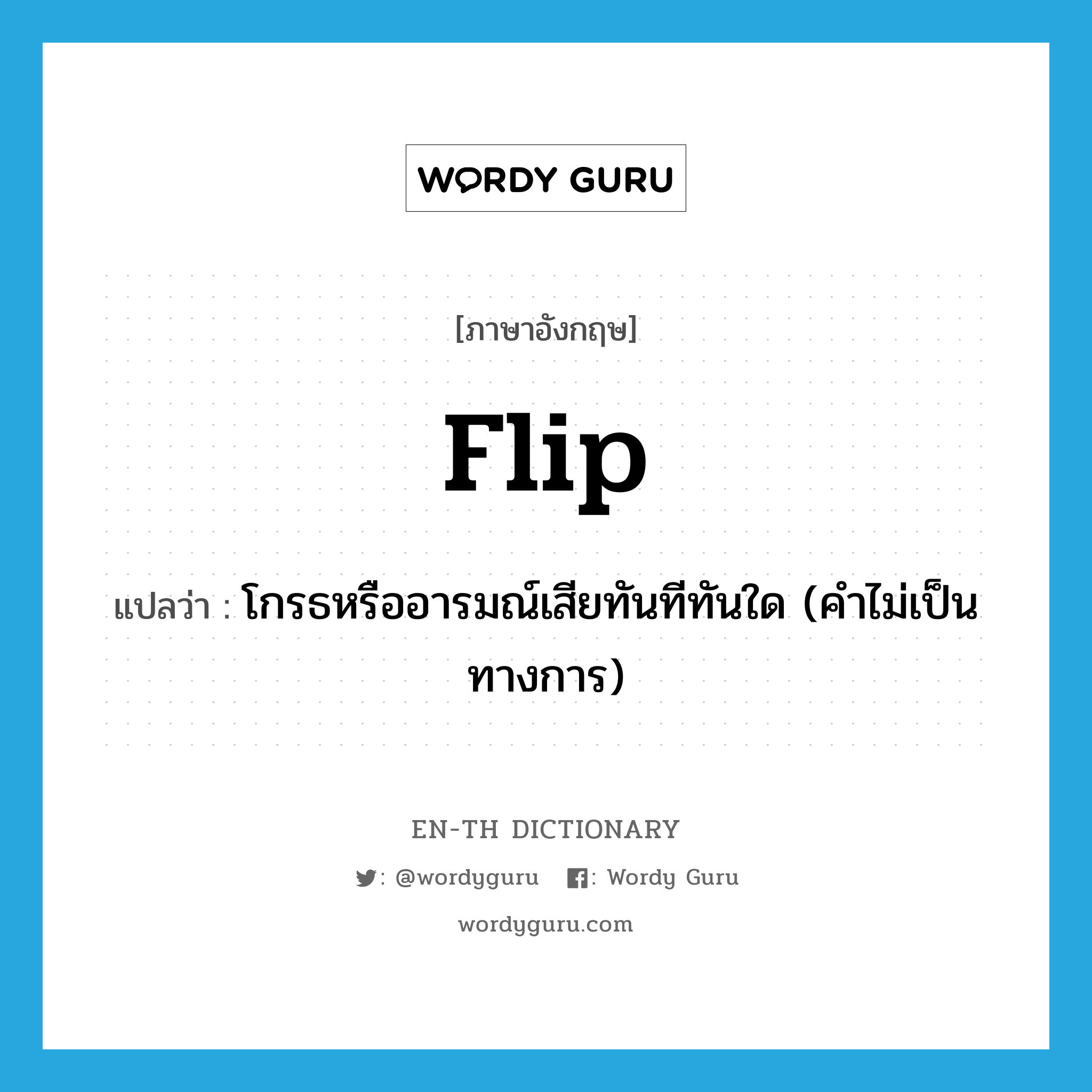 flip แปลว่า?, คำศัพท์ภาษาอังกฤษ flip แปลว่า โกรธหรืออารมณ์เสียทันทีทันใด (คำไม่เป็นทางการ) ประเภท VI หมวด VI
