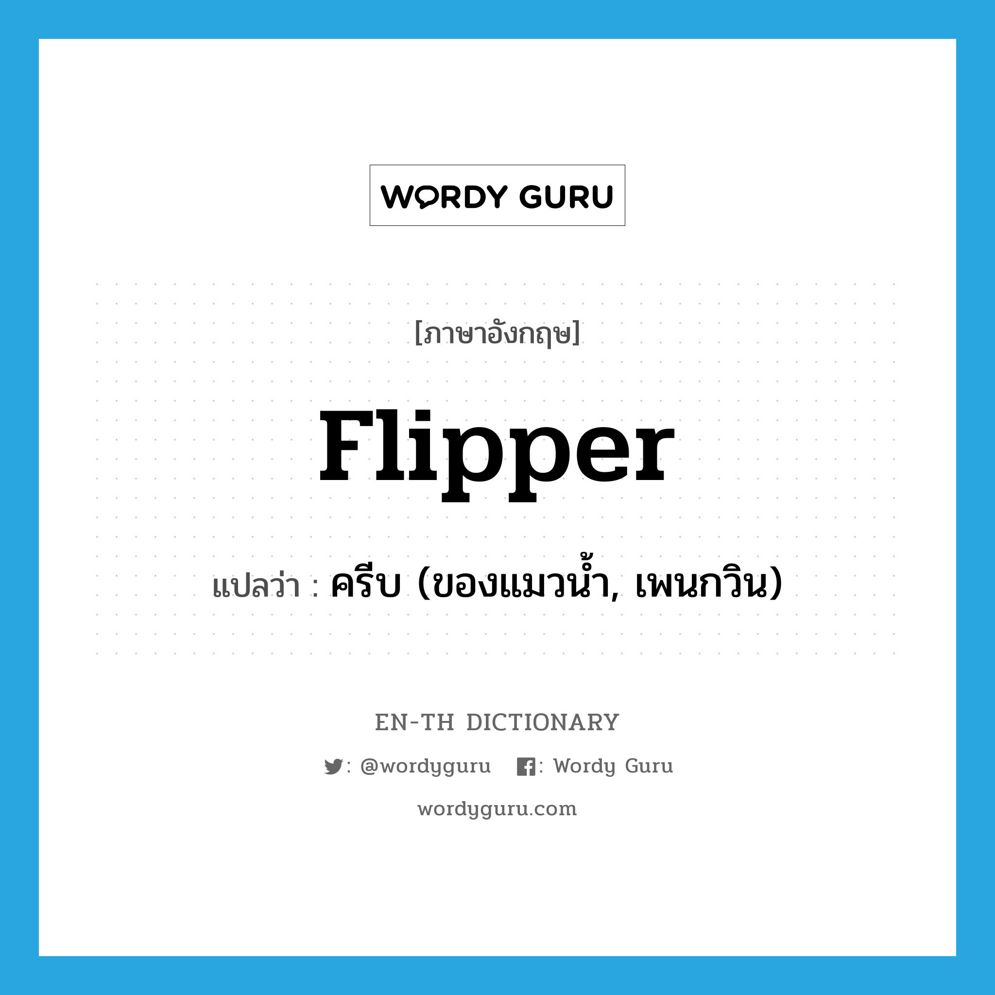 flipper แปลว่า?, คำศัพท์ภาษาอังกฤษ flipper แปลว่า ครีบ (ของแมวน้ำ, เพนกวิน) ประเภท N หมวด N