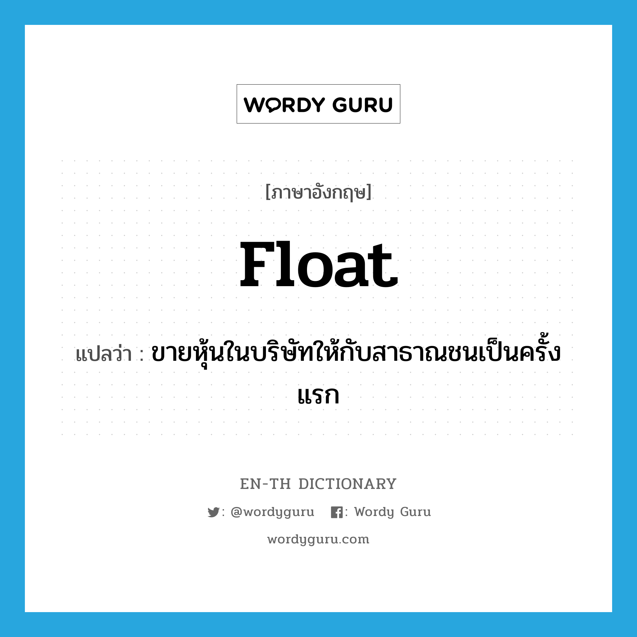 float แปลว่า?, คำศัพท์ภาษาอังกฤษ float แปลว่า ขายหุ้นในบริษัทให้กับสาธาณชนเป็นครั้งแรก ประเภท VT หมวด VT