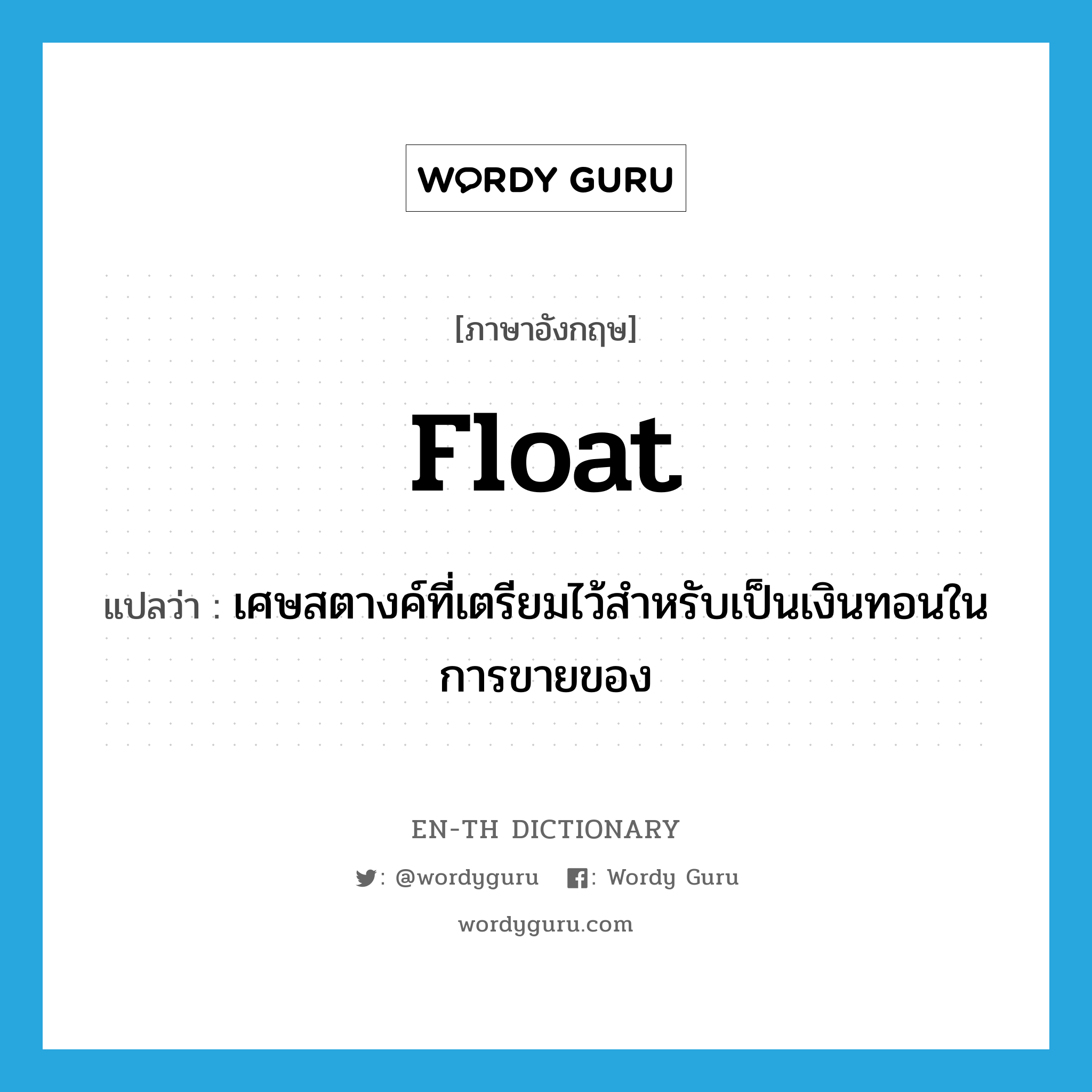 float แปลว่า?, คำศัพท์ภาษาอังกฤษ float แปลว่า เศษสตางค์ที่เตรียมไว้สำหรับเป็นเงินทอนในการขายของ ประเภท N หมวด N
