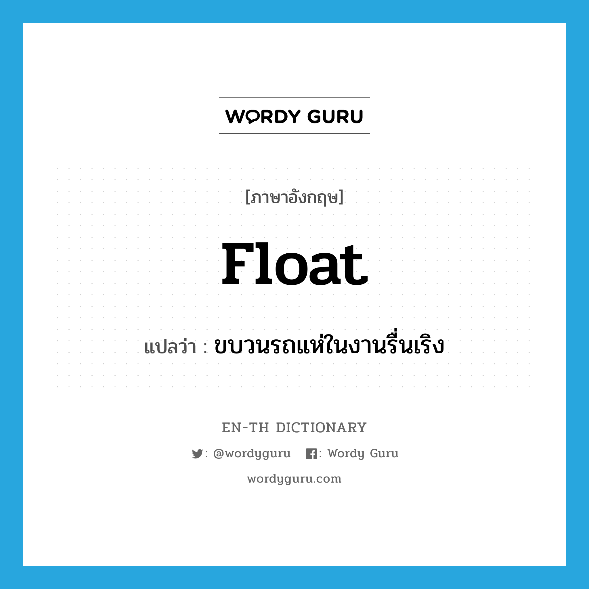 float แปลว่า?, คำศัพท์ภาษาอังกฤษ float แปลว่า ขบวนรถแห่ในงานรื่นเริง ประเภท N หมวด N