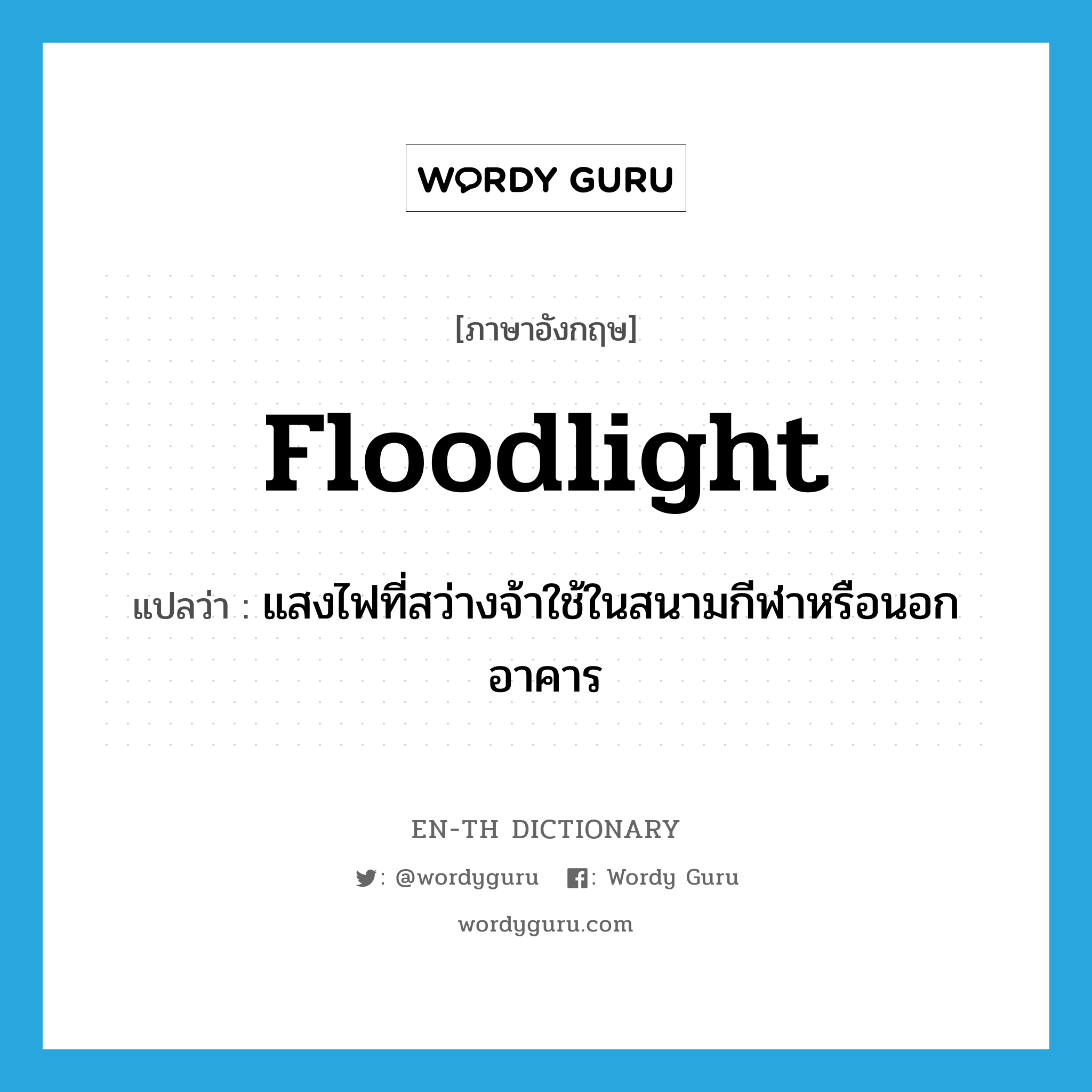 floodlight แปลว่า?, คำศัพท์ภาษาอังกฤษ floodlight แปลว่า แสงไฟที่สว่างจ้าใช้ในสนามกีฬาหรือนอกอาคาร ประเภท N หมวด N