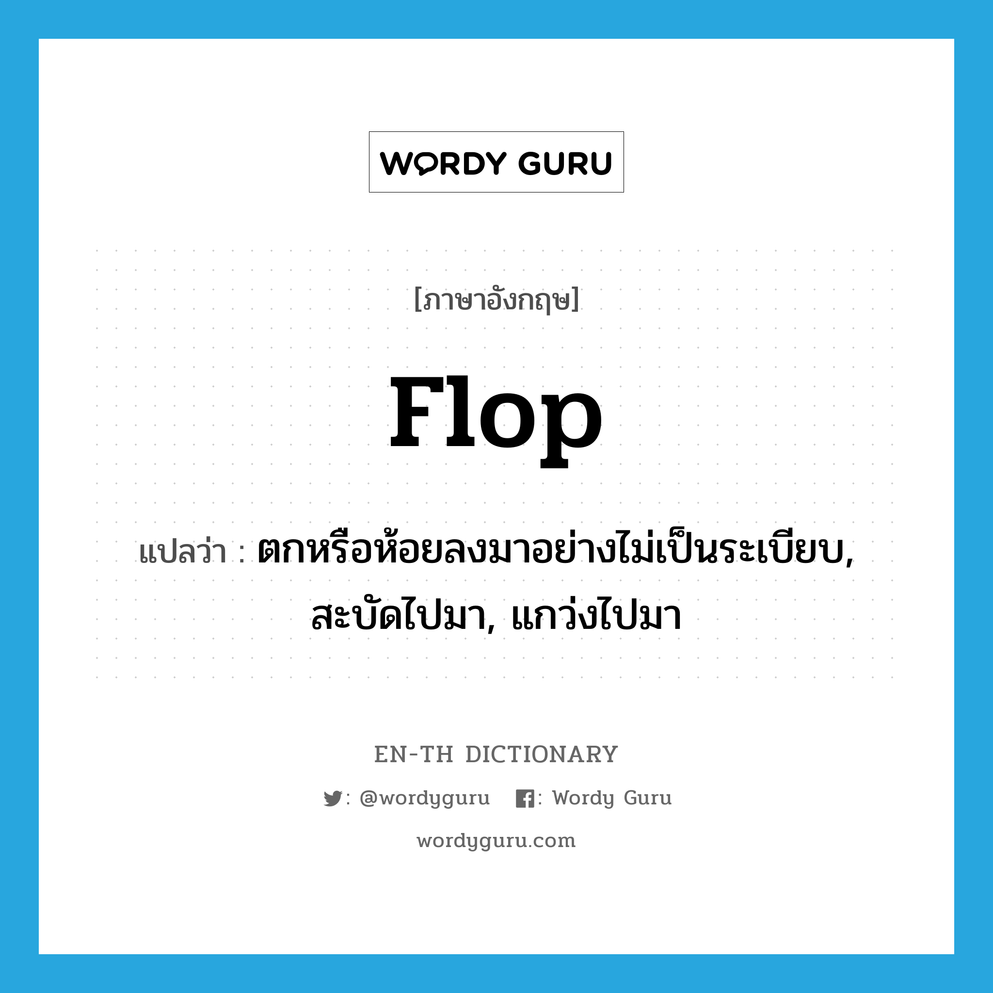 flop แปลว่า?, คำศัพท์ภาษาอังกฤษ flop แปลว่า ตกหรือห้อยลงมาอย่างไม่เป็นระเบียบ, สะบัดไปมา, แกว่งไปมา ประเภท VI หมวด VI
