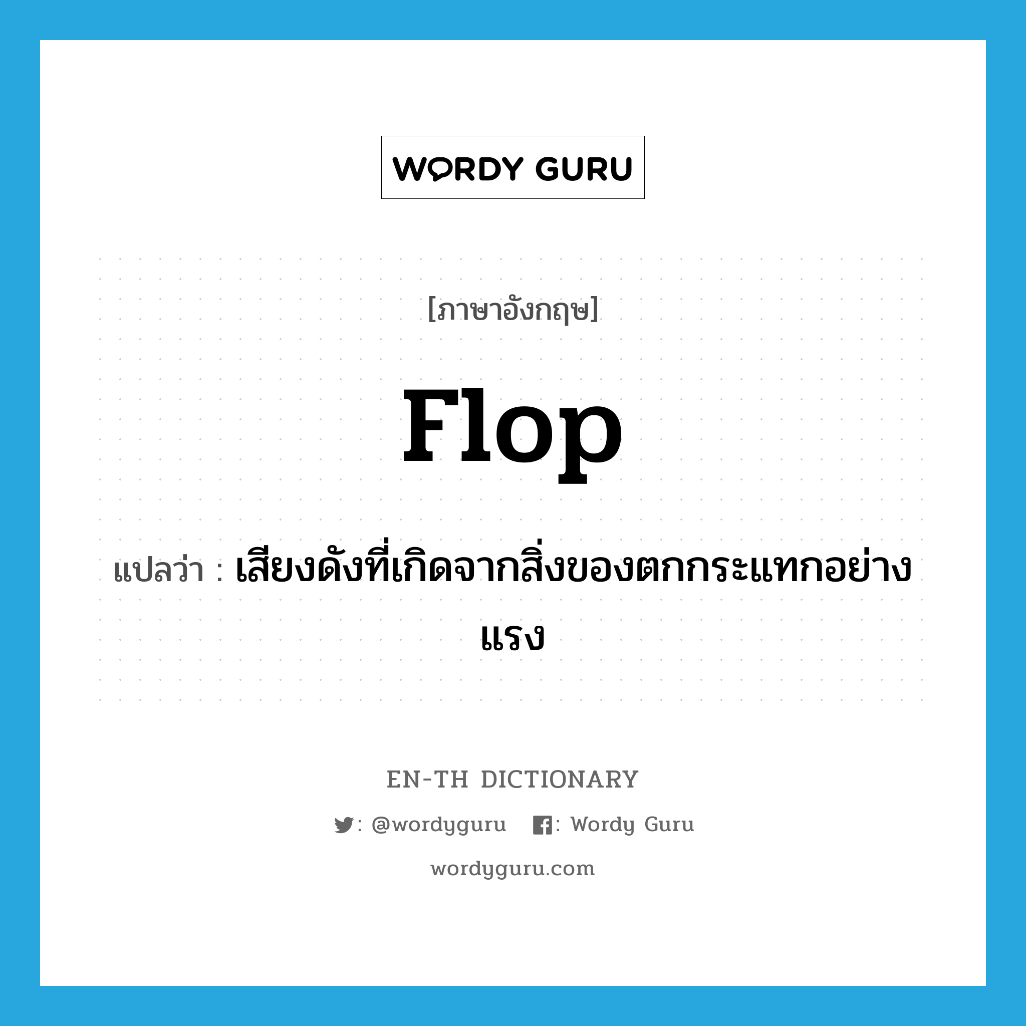 flop แปลว่า?, คำศัพท์ภาษาอังกฤษ flop แปลว่า เสียงดังที่เกิดจากสิ่งของตกกระแทกอย่างแรง ประเภท N หมวด N