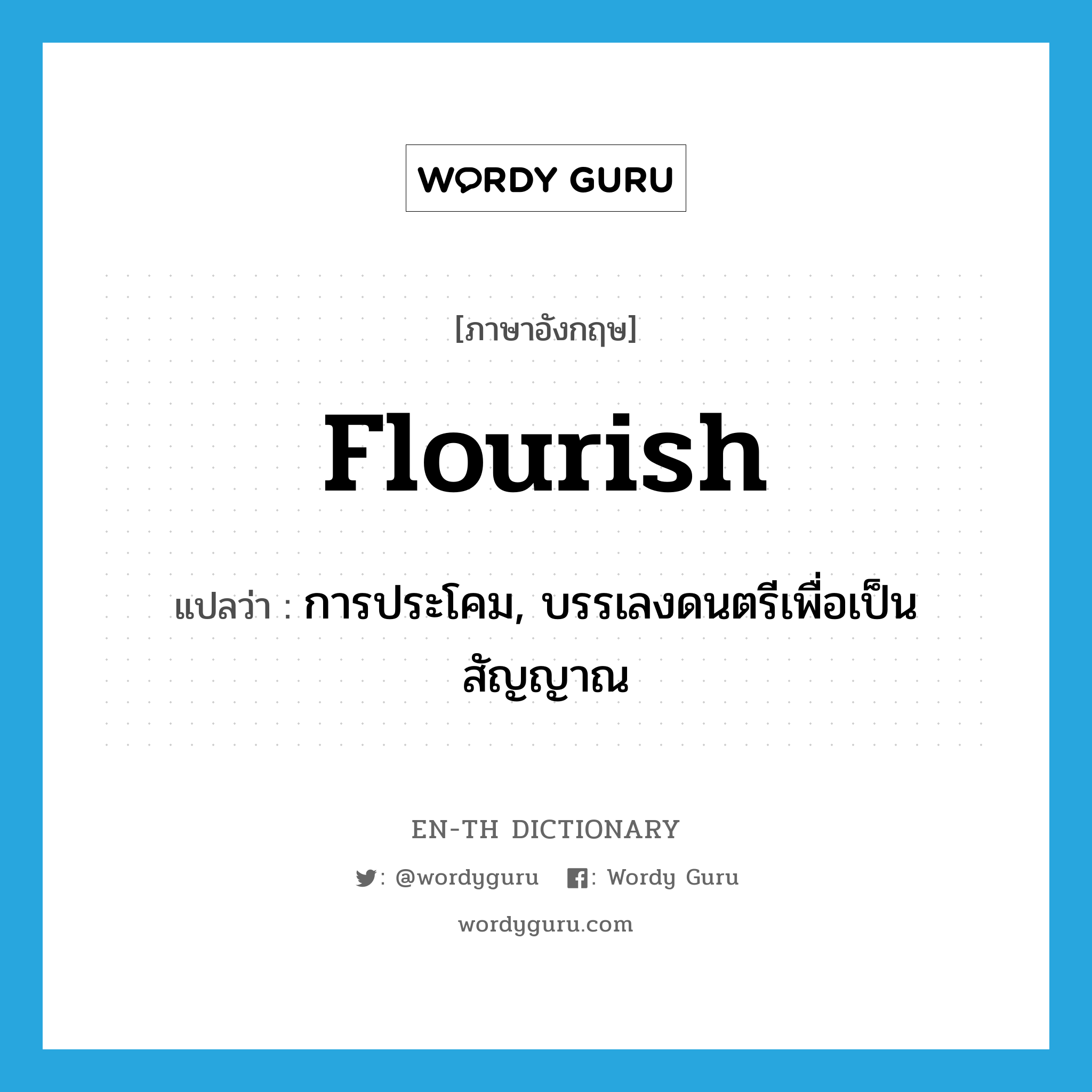flourish แปลว่า?, คำศัพท์ภาษาอังกฤษ flourish แปลว่า การประโคม, บรรเลงดนตรีเพื่อเป็นสัญญาณ ประเภท N หมวด N