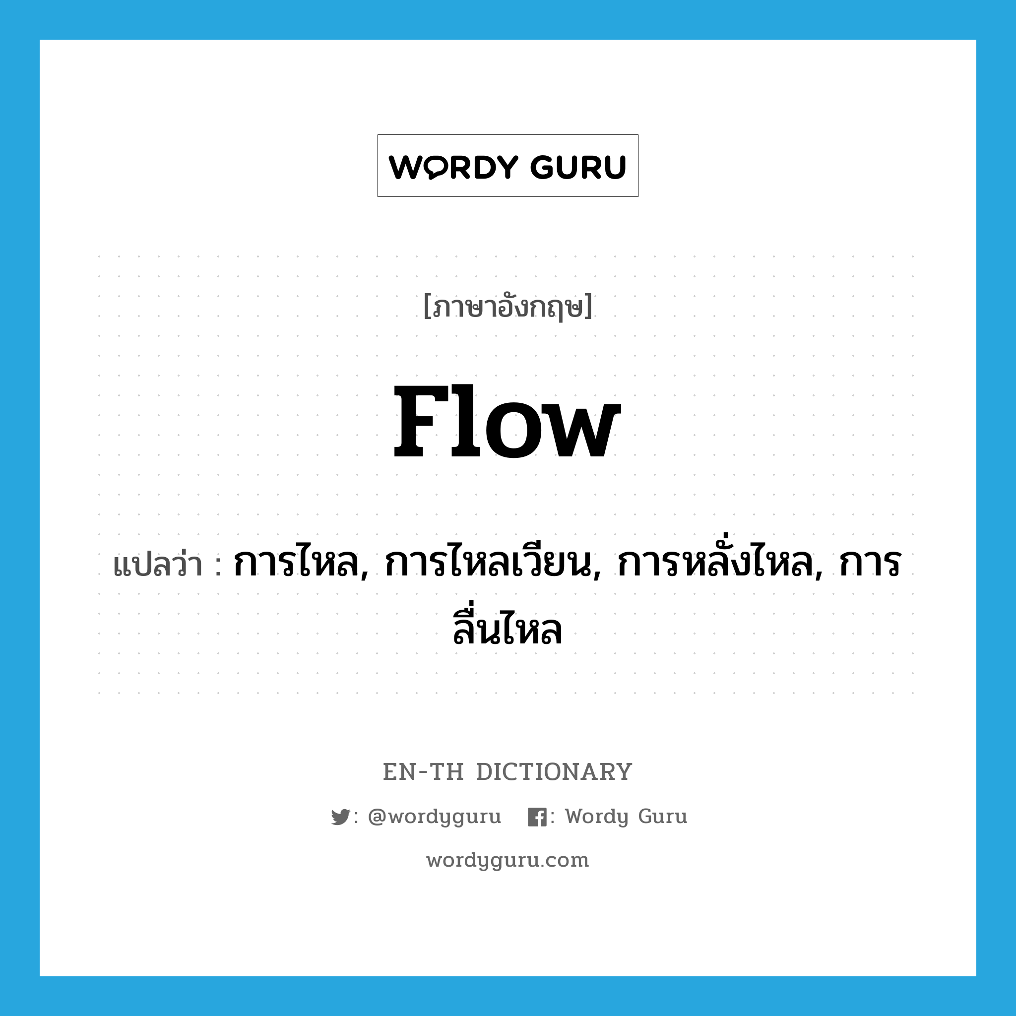 flow แปลว่า?, คำศัพท์ภาษาอังกฤษ flow แปลว่า การไหล, การไหลเวียน, การหลั่งไหล, การลื่นไหล ประเภท N หมวด N