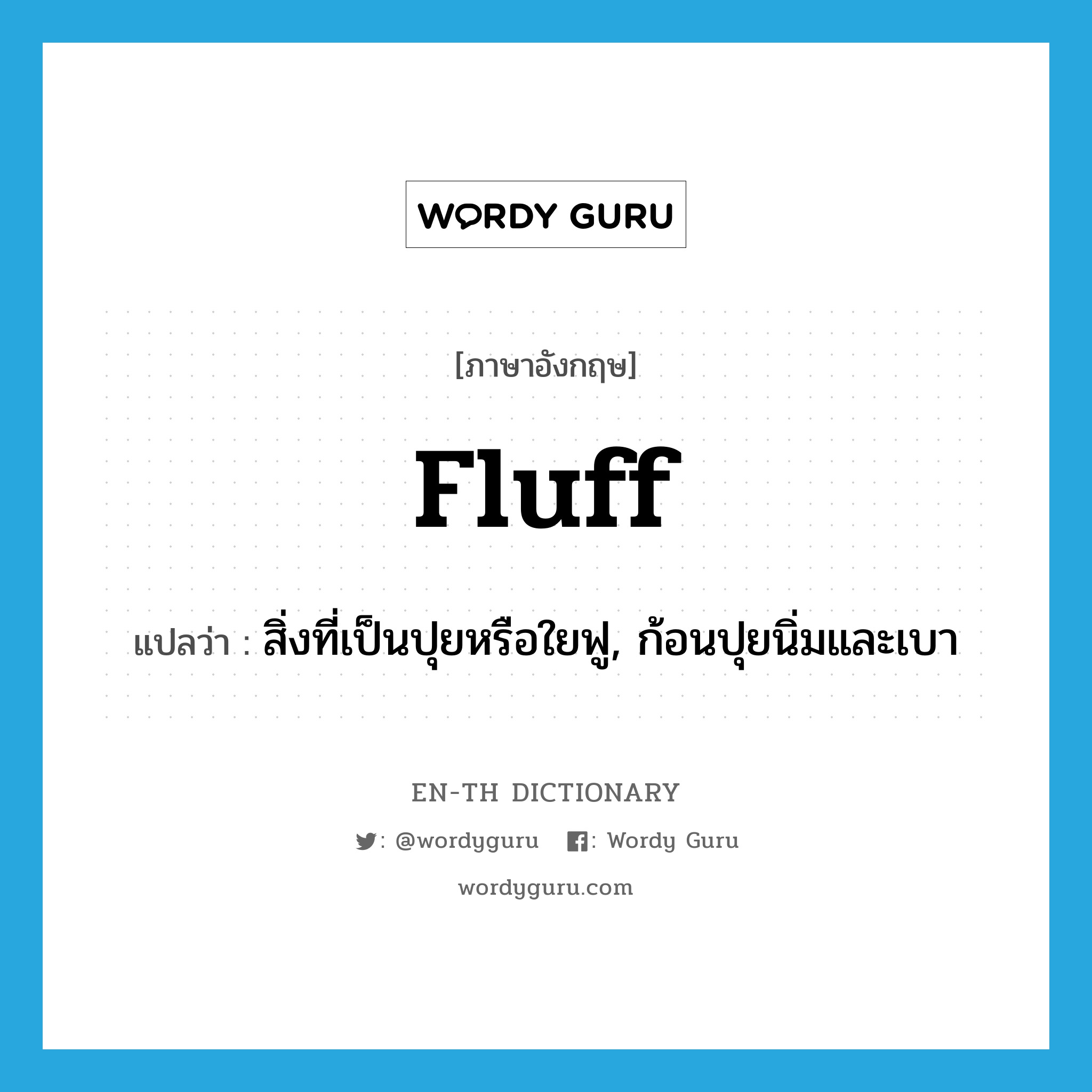 fluff แปลว่า?, คำศัพท์ภาษาอังกฤษ fluff แปลว่า สิ่งที่เป็นปุยหรือใยฟู, ก้อนปุยนิ่มและเบา ประเภท N หมวด N