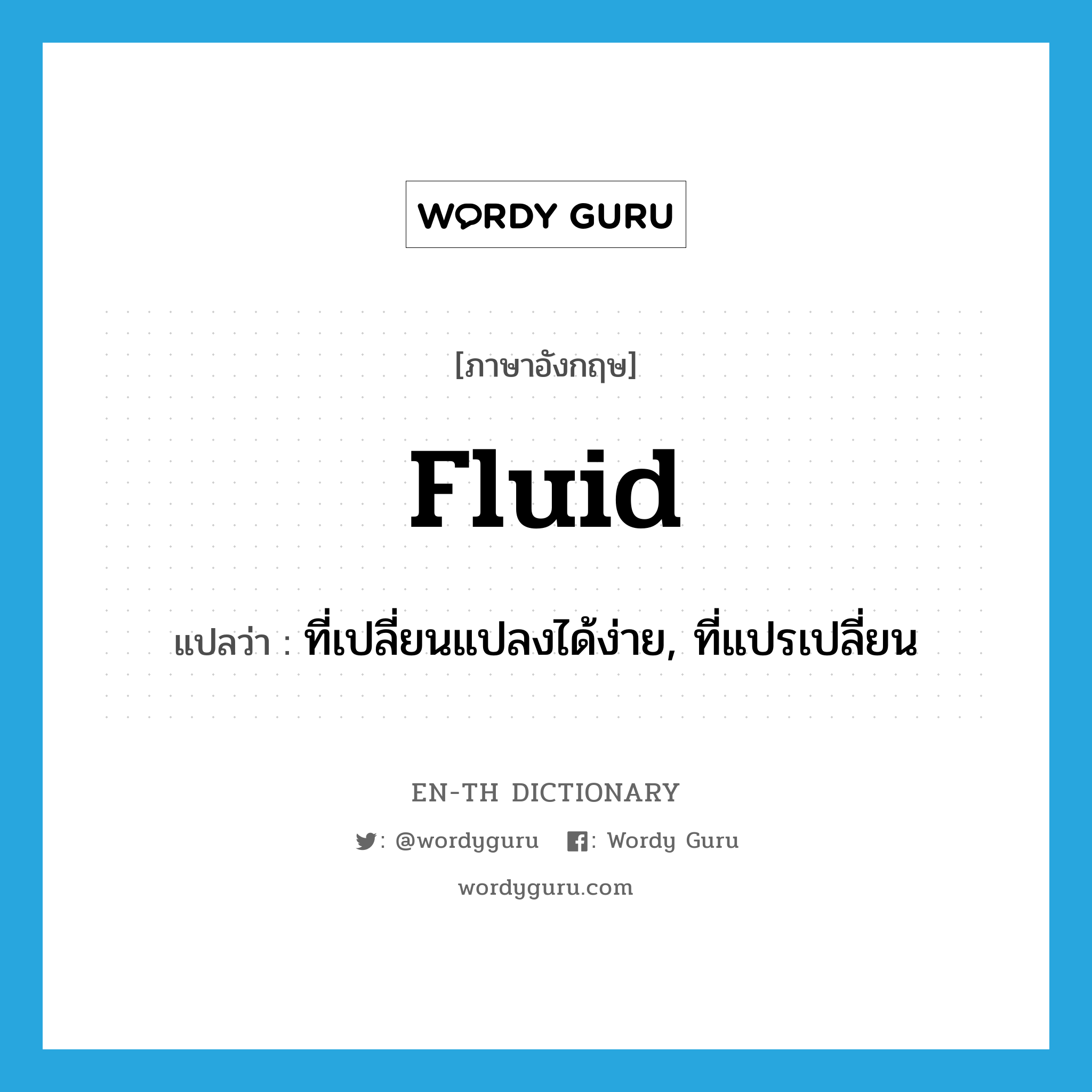 fluid แปลว่า?, คำศัพท์ภาษาอังกฤษ fluid แปลว่า ที่เปลี่ยนแปลงได้ง่าย, ที่แปรเปลี่ยน ประเภท ADJ หมวด ADJ