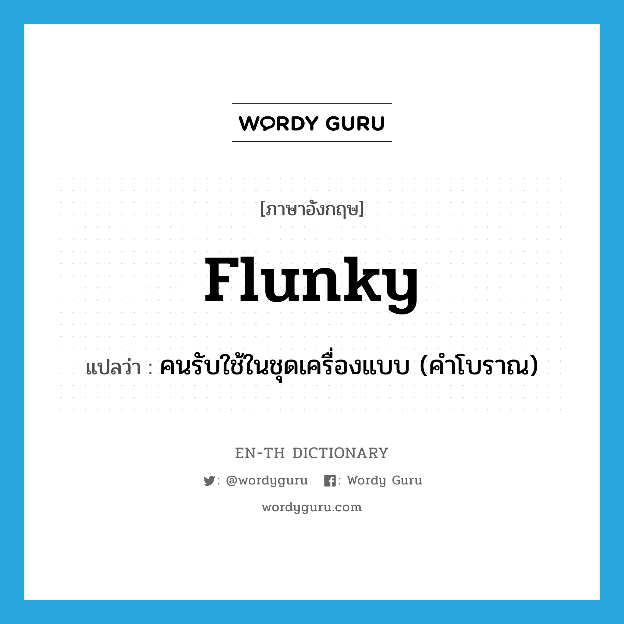 flunky แปลว่า?, คำศัพท์ภาษาอังกฤษ flunky แปลว่า คนรับใช้ในชุดเครื่องแบบ (คำโบราณ) ประเภท N หมวด N