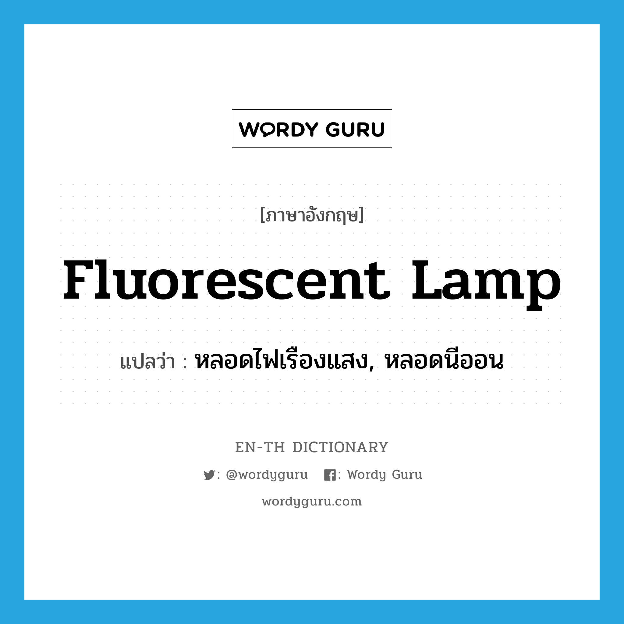 หลอดไฟเรืองแสง, หลอดนีออน ภาษาอังกฤษ?, คำศัพท์ภาษาอังกฤษ หลอดไฟเรืองแสง, หลอดนีออน แปลว่า fluorescent lamp ประเภท N หมวด N
