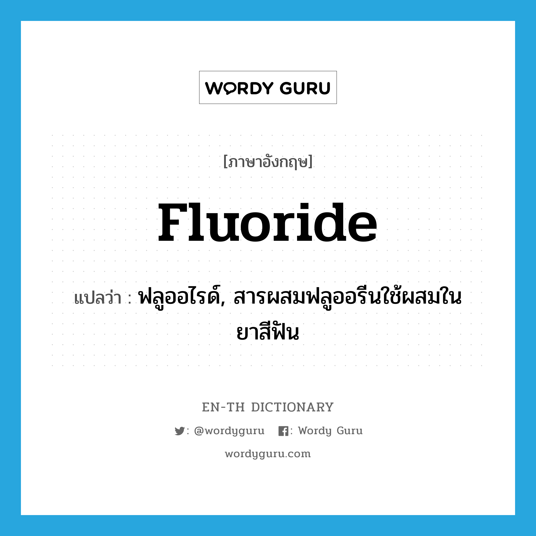 fluoride แปลว่า?, คำศัพท์ภาษาอังกฤษ fluoride แปลว่า ฟลูออไรด์, สารผสมฟลูออรีนใช้ผสมในยาสีฟัน ประเภท N หมวด N