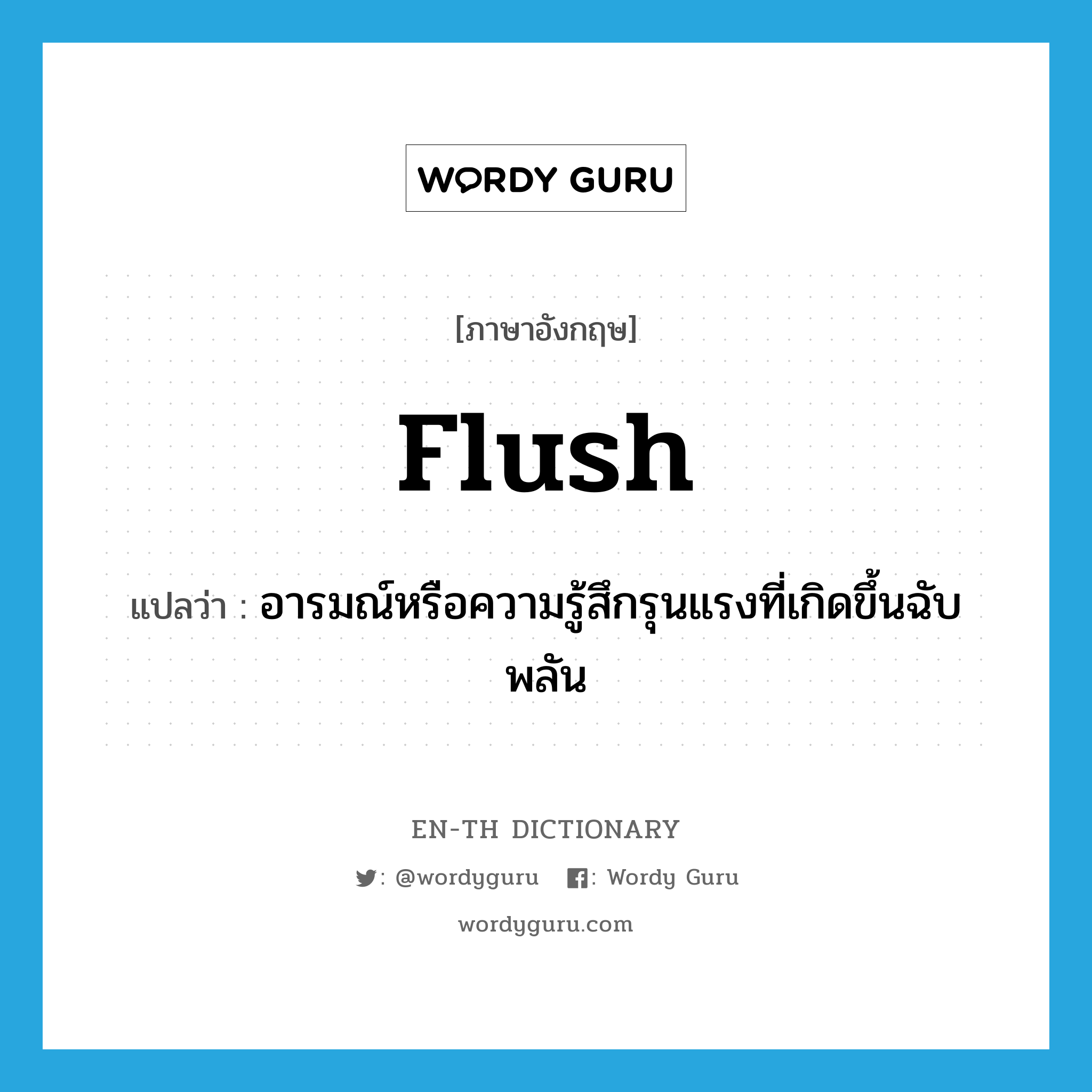 flush แปลว่า?, คำศัพท์ภาษาอังกฤษ flush แปลว่า อารมณ์หรือความรู้สึกรุนแรงที่เกิดขึ้นฉับพลัน ประเภท N หมวด N