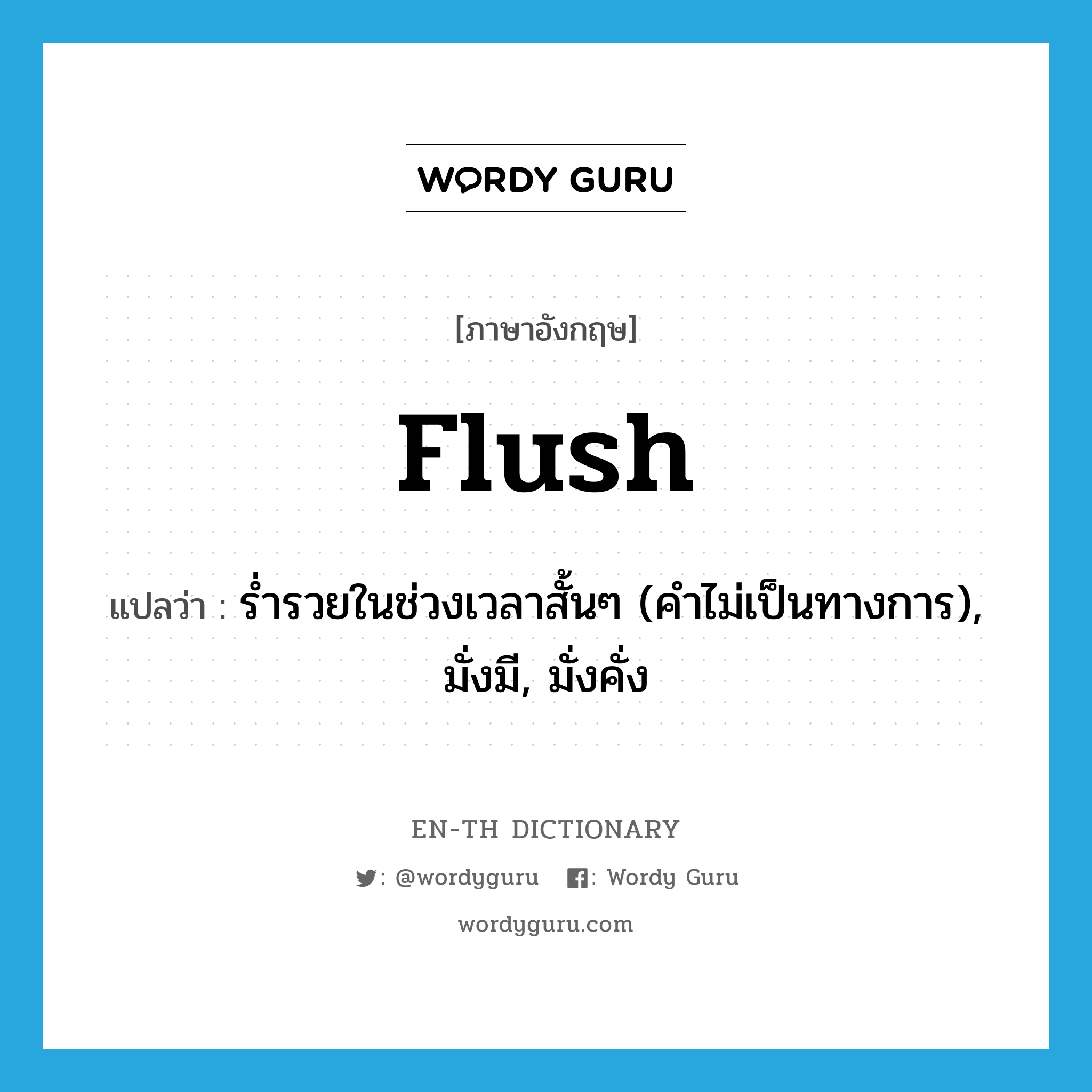 flush แปลว่า?, คำศัพท์ภาษาอังกฤษ flush แปลว่า ร่ำรวยในช่วงเวลาสั้นๆ (คำไม่เป็นทางการ), มั่งมี, มั่งคั่ง ประเภท ADJ หมวด ADJ