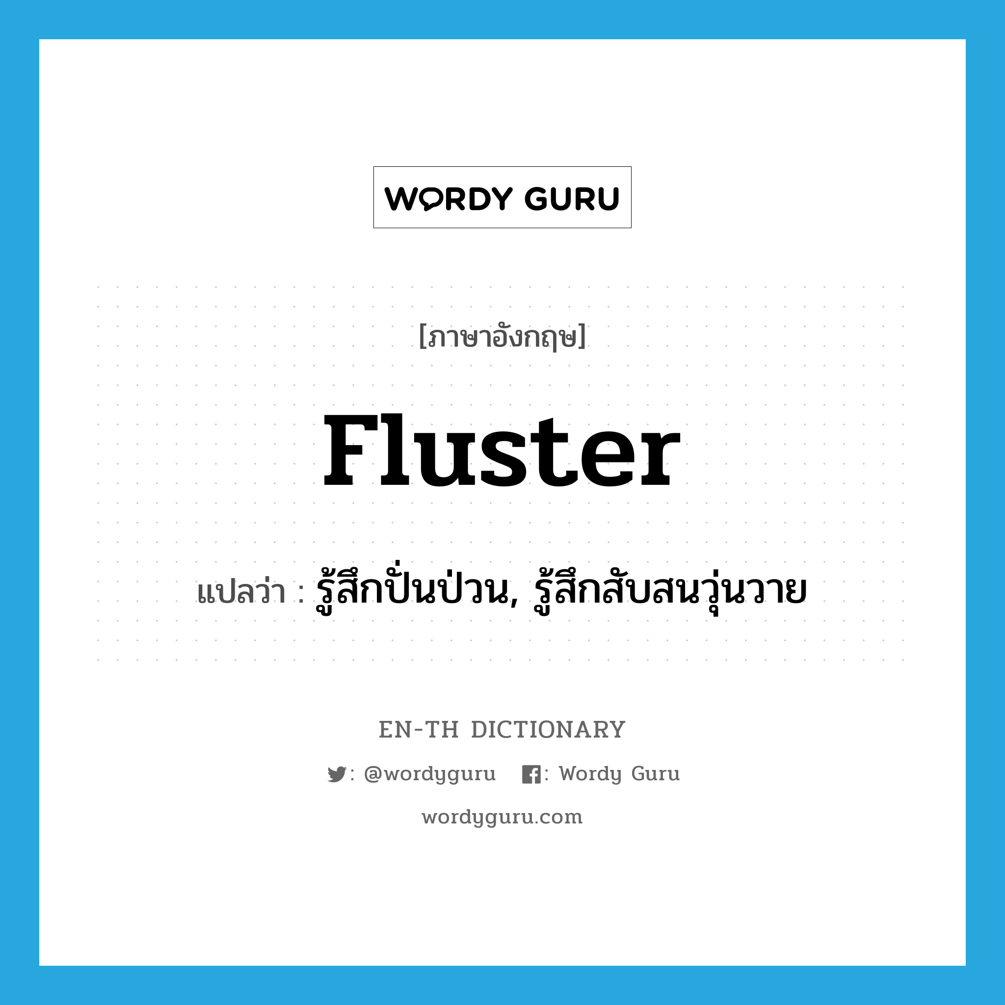 fluster แปลว่า?, คำศัพท์ภาษาอังกฤษ fluster แปลว่า รู้สึกปั่นป่วน, รู้สึกสับสนวุ่นวาย ประเภท VI หมวด VI
