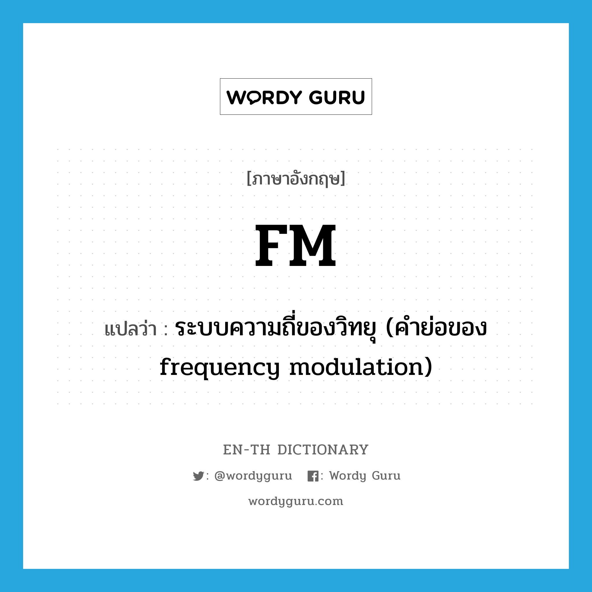 ระบบความถี่ของวิทยุ (คำย่อของ frequency modulation) ภาษาอังกฤษ?, คำศัพท์ภาษาอังกฤษ ระบบความถี่ของวิทยุ (คำย่อของ frequency modulation) แปลว่า FM ประเภท ABBR หมวด ABBR