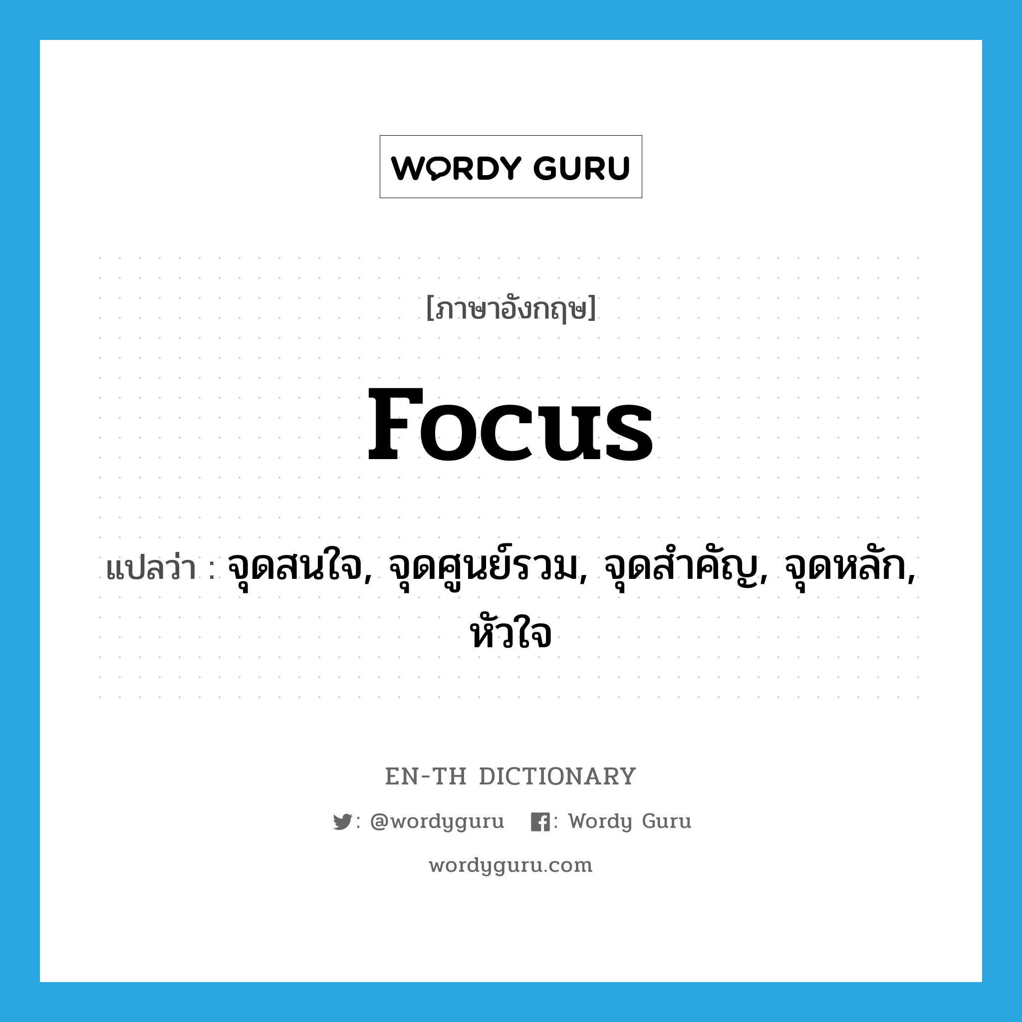 focus แปลว่า?, คำศัพท์ภาษาอังกฤษ focus แปลว่า จุดสนใจ, จุดศูนย์รวม, จุดสำคัญ, จุดหลัก, หัวใจ ประเภท N หมวด N