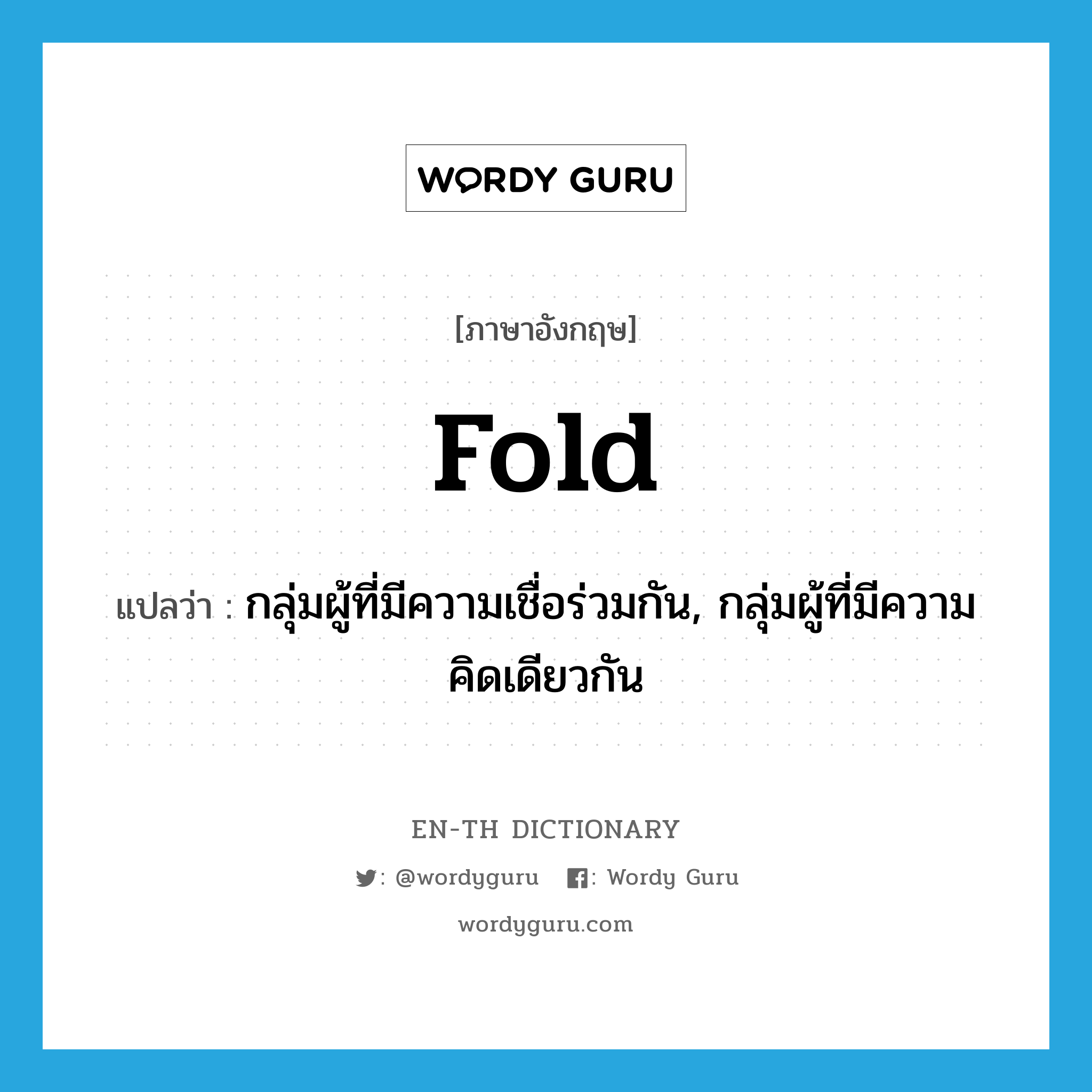 fold แปลว่า?, คำศัพท์ภาษาอังกฤษ fold แปลว่า กลุ่มผู้ที่มีความเชื่อร่วมกัน, กลุ่มผู้ที่มีความคิดเดียวกัน ประเภท N หมวด N