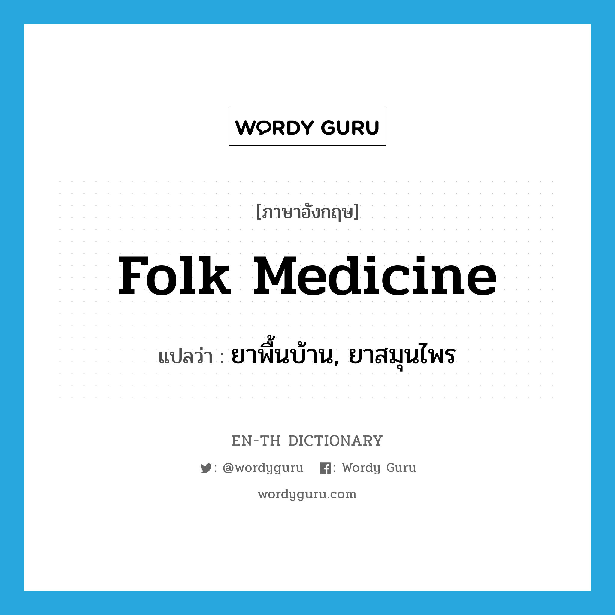 folk medicine แปลว่า?, คำศัพท์ภาษาอังกฤษ folk medicine แปลว่า ยาพื้นบ้าน, ยาสมุนไพร ประเภท N หมวด N