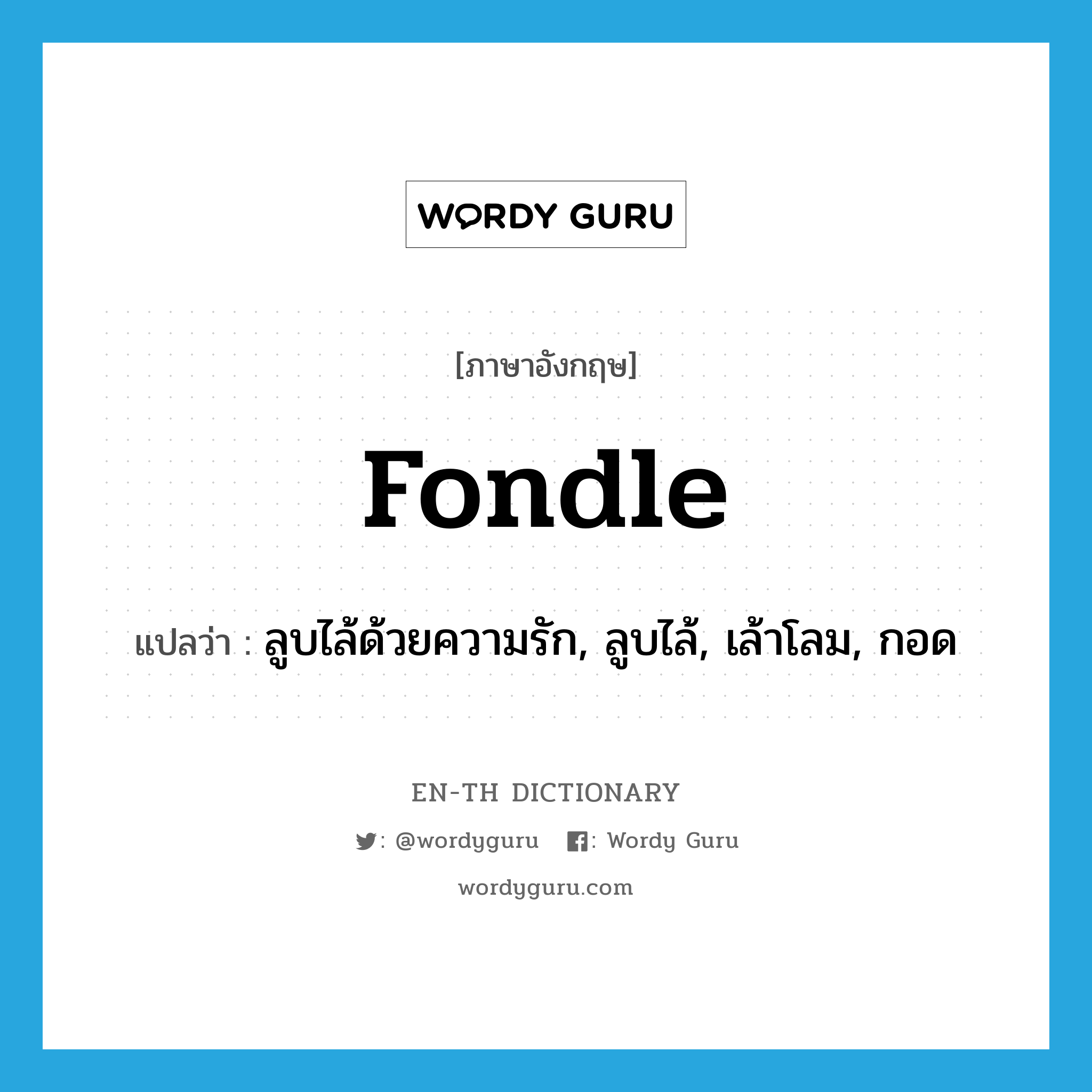 fondle แปลว่า?, คำศัพท์ภาษาอังกฤษ fondle แปลว่า ลูบไล้ด้วยความรัก, ลูบไล้, เล้าโลม, กอด ประเภท VT หมวด VT