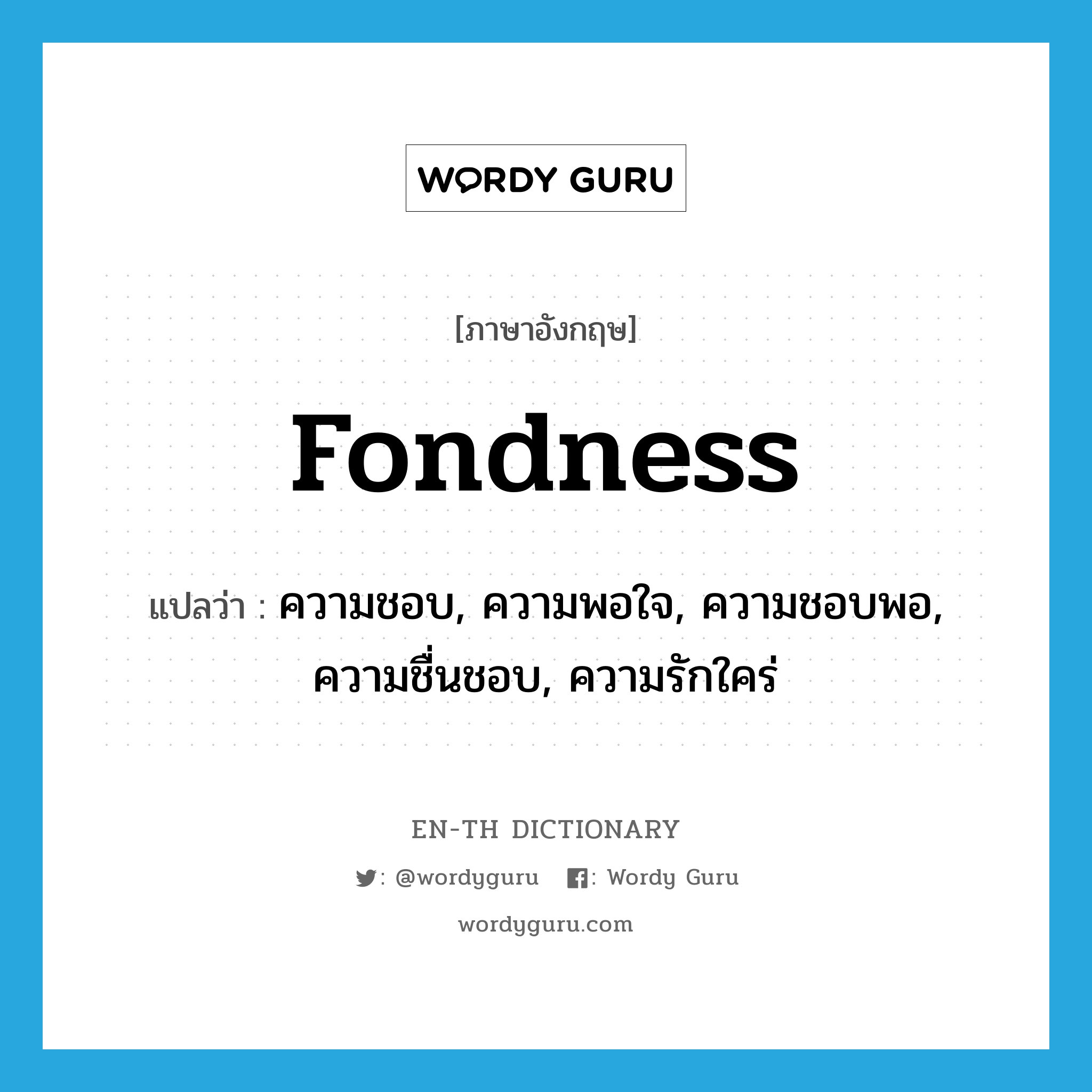 fondness แปลว่า?, คำศัพท์ภาษาอังกฤษ fondness แปลว่า ความชอบ, ความพอใจ, ความชอบพอ, ความชื่นชอบ, ความรักใคร่ ประเภท N หมวด N