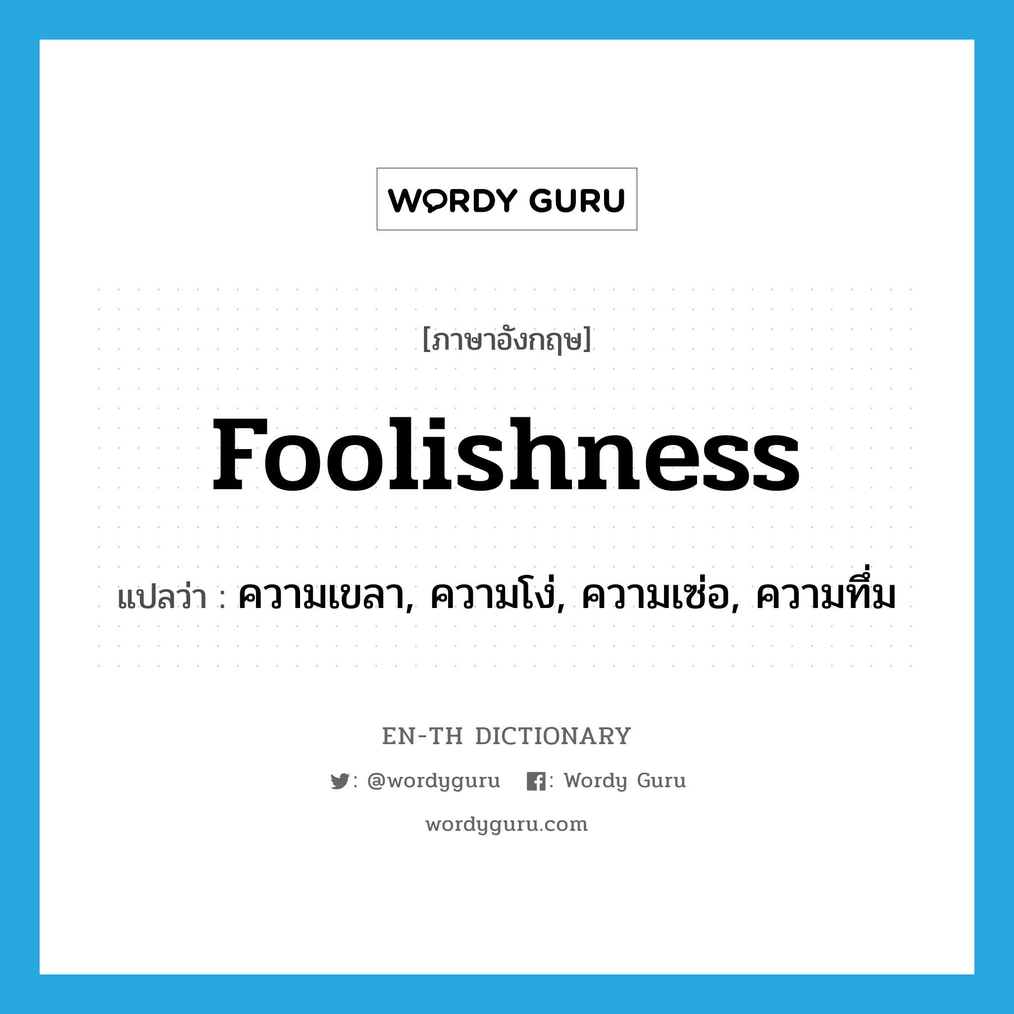 foolishness แปลว่า?, คำศัพท์ภาษาอังกฤษ foolishness แปลว่า ความเขลา, ความโง่, ความเซ่อ, ความทึ่ม ประเภท N หมวด N