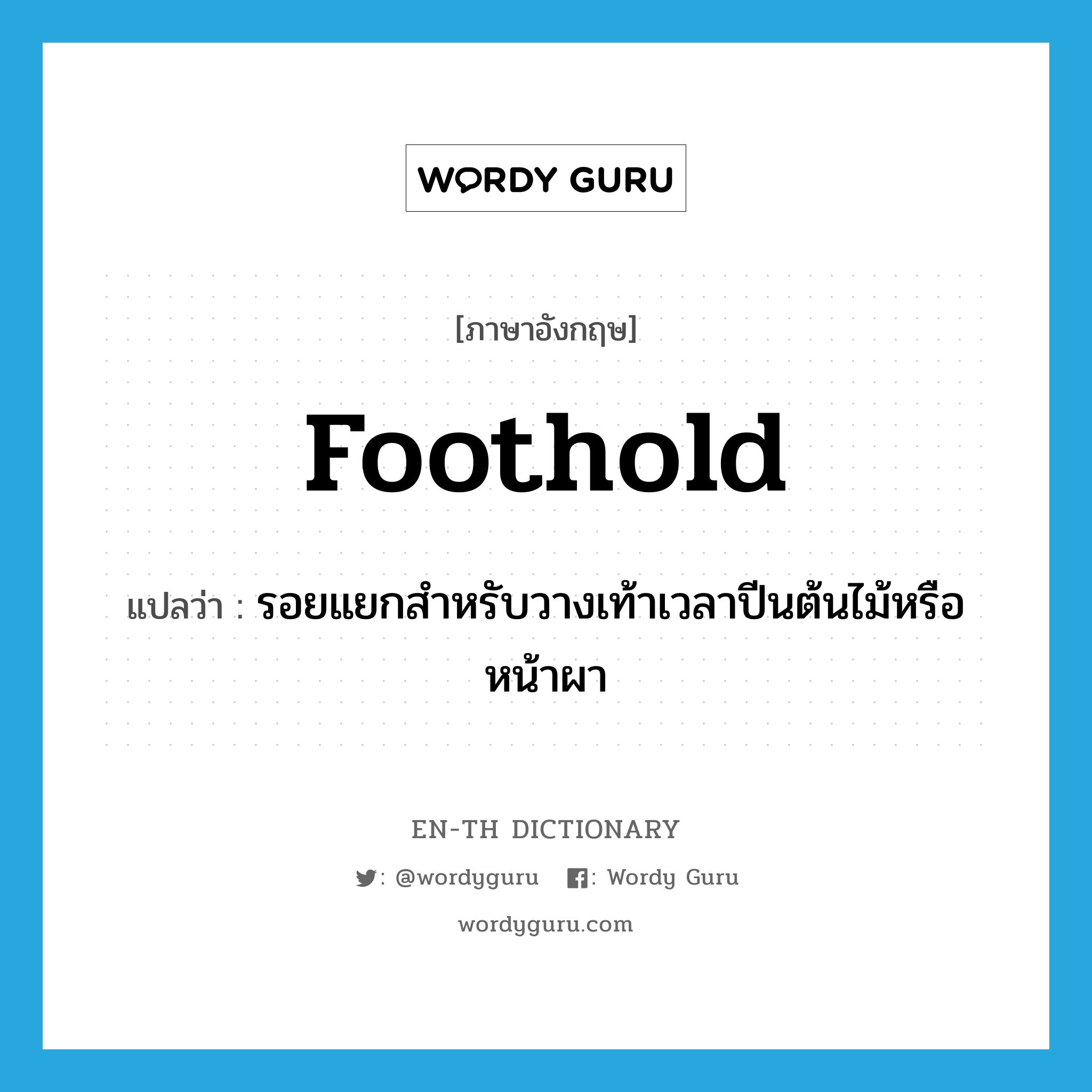 foothold แปลว่า?, คำศัพท์ภาษาอังกฤษ foothold แปลว่า รอยแยกสำหรับวางเท้าเวลาปีนต้นไม้หรือหน้าผา ประเภท N หมวด N