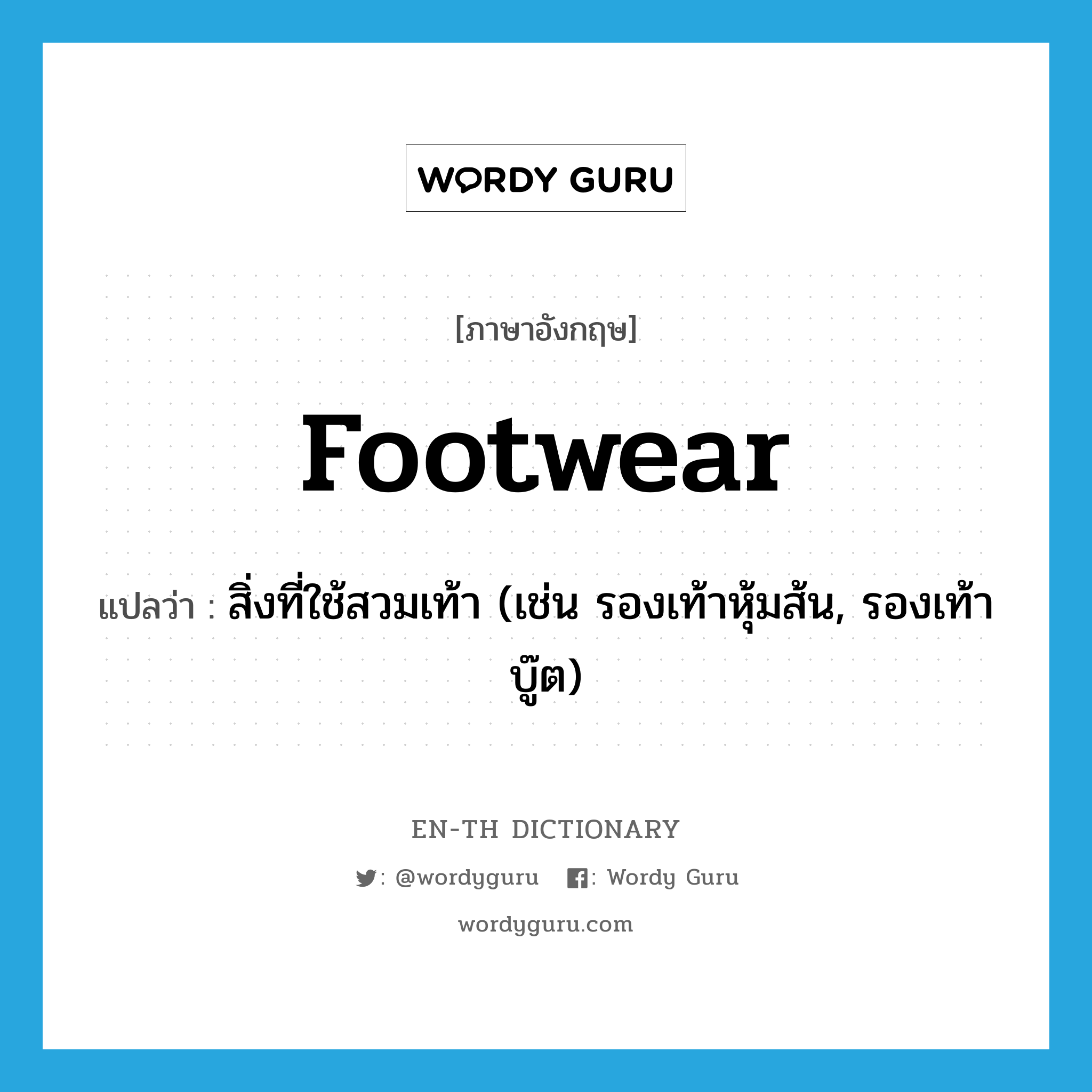 footwear แปลว่า?, คำศัพท์ภาษาอังกฤษ footwear แปลว่า สิ่งที่ใช้สวมเท้า (เช่น รองเท้าหุ้มส้น, รองเท้าบู๊ต) ประเภท N หมวด N