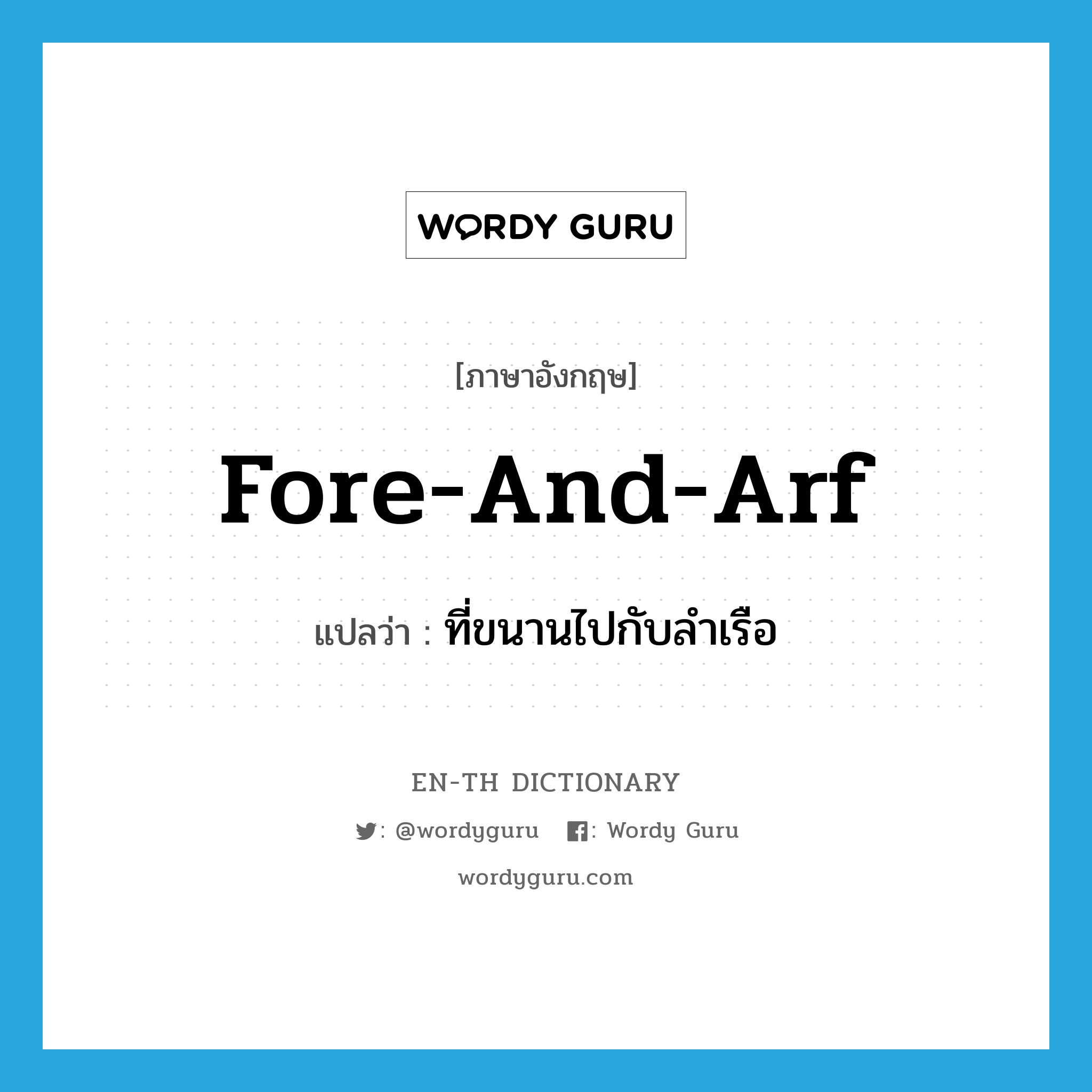 fore-and-arf แปลว่า?, คำศัพท์ภาษาอังกฤษ fore-and-arf แปลว่า ที่ขนานไปกับลำเรือ ประเภท ADJ หมวด ADJ