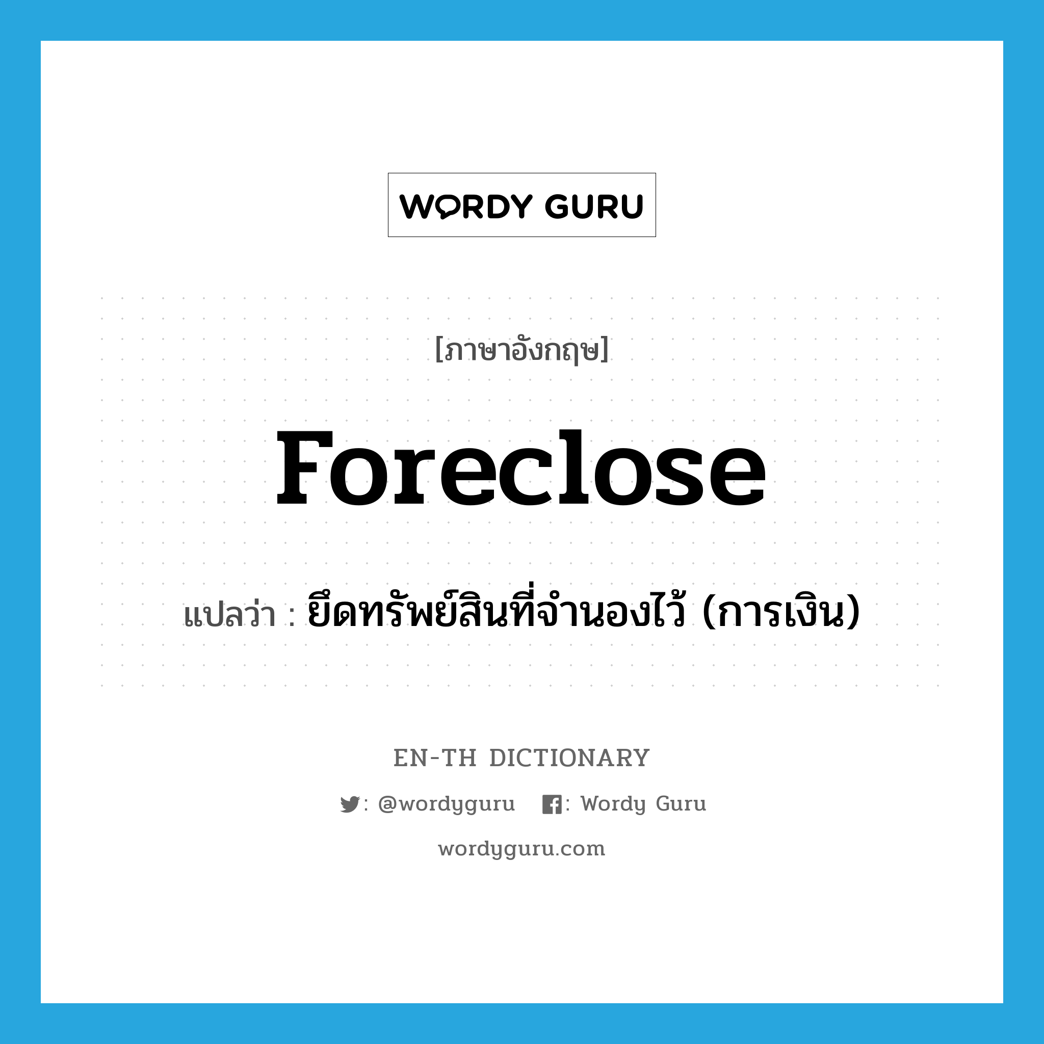 foreclose แปลว่า?, คำศัพท์ภาษาอังกฤษ foreclose แปลว่า ยึดทรัพย์สินที่จำนองไว้ (การเงิน) ประเภท VI หมวด VI