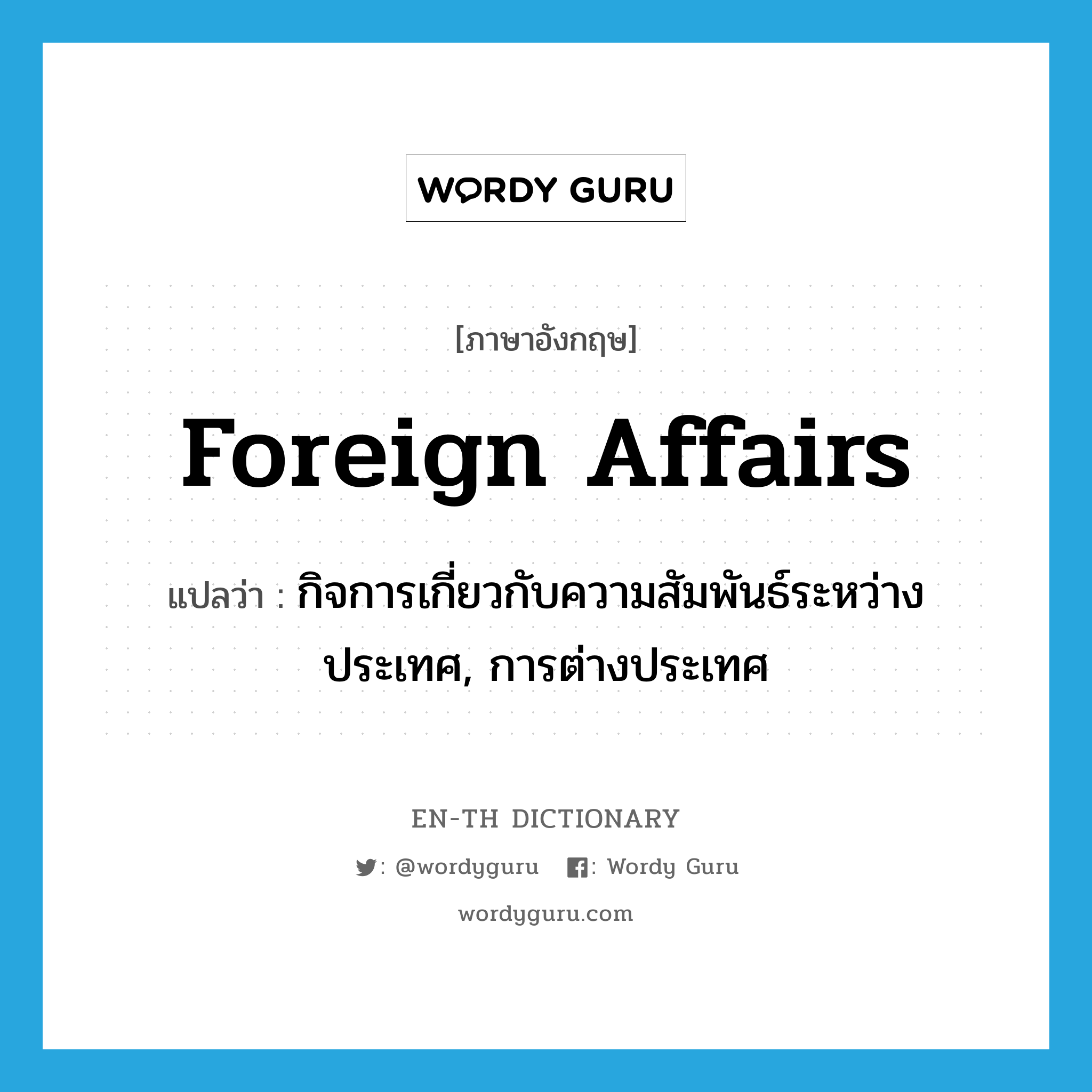 foreign affairs แปลว่า?, คำศัพท์ภาษาอังกฤษ foreign affairs แปลว่า กิจการเกี่ยวกับความสัมพันธ์ระหว่างประเทศ, การต่างประเทศ ประเภท N หมวด N