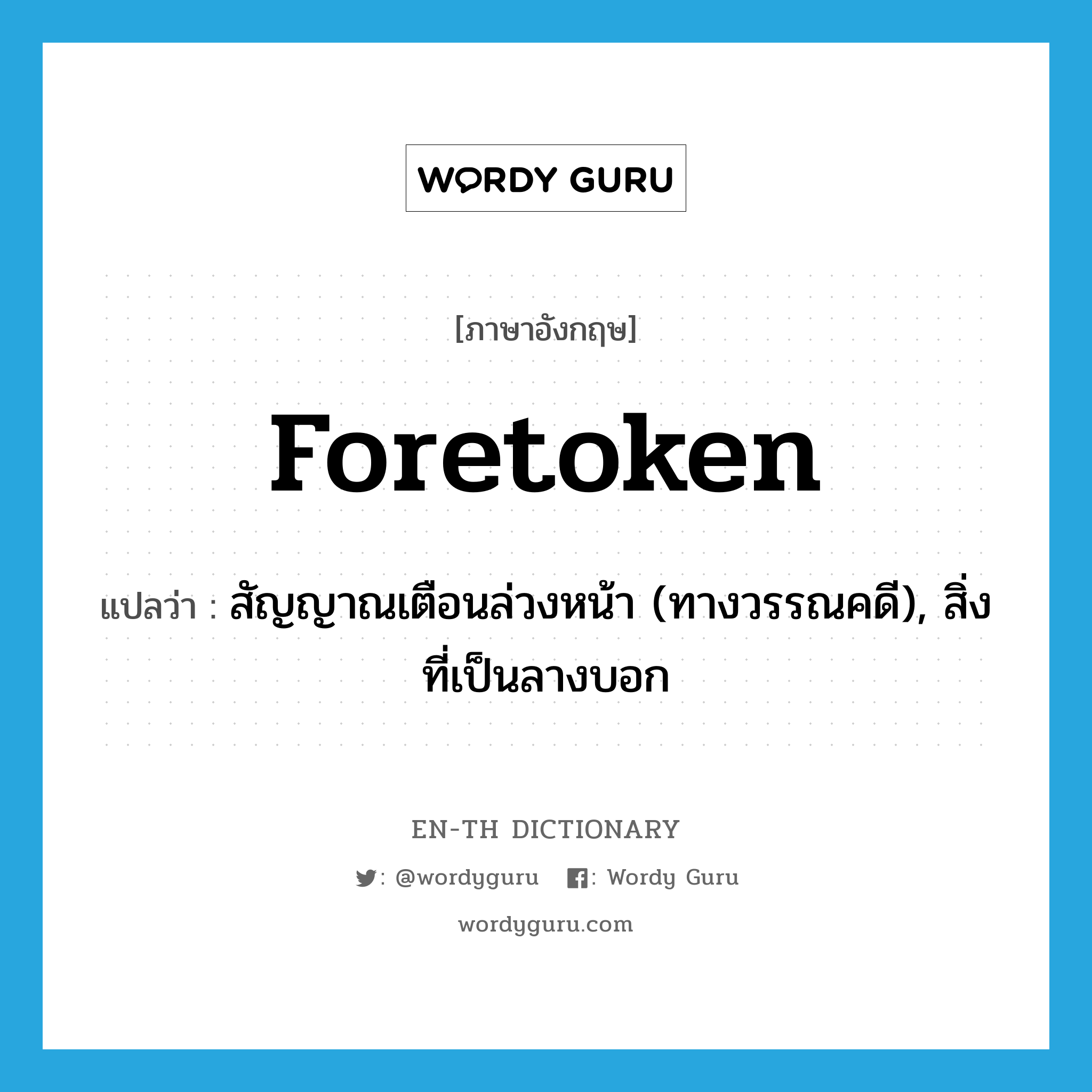 foretoken แปลว่า?, คำศัพท์ภาษาอังกฤษ foretoken แปลว่า สัญญาณเตือนล่วงหน้า (ทางวรรณคดี), สิ่งที่เป็นลางบอก ประเภท N หมวด N