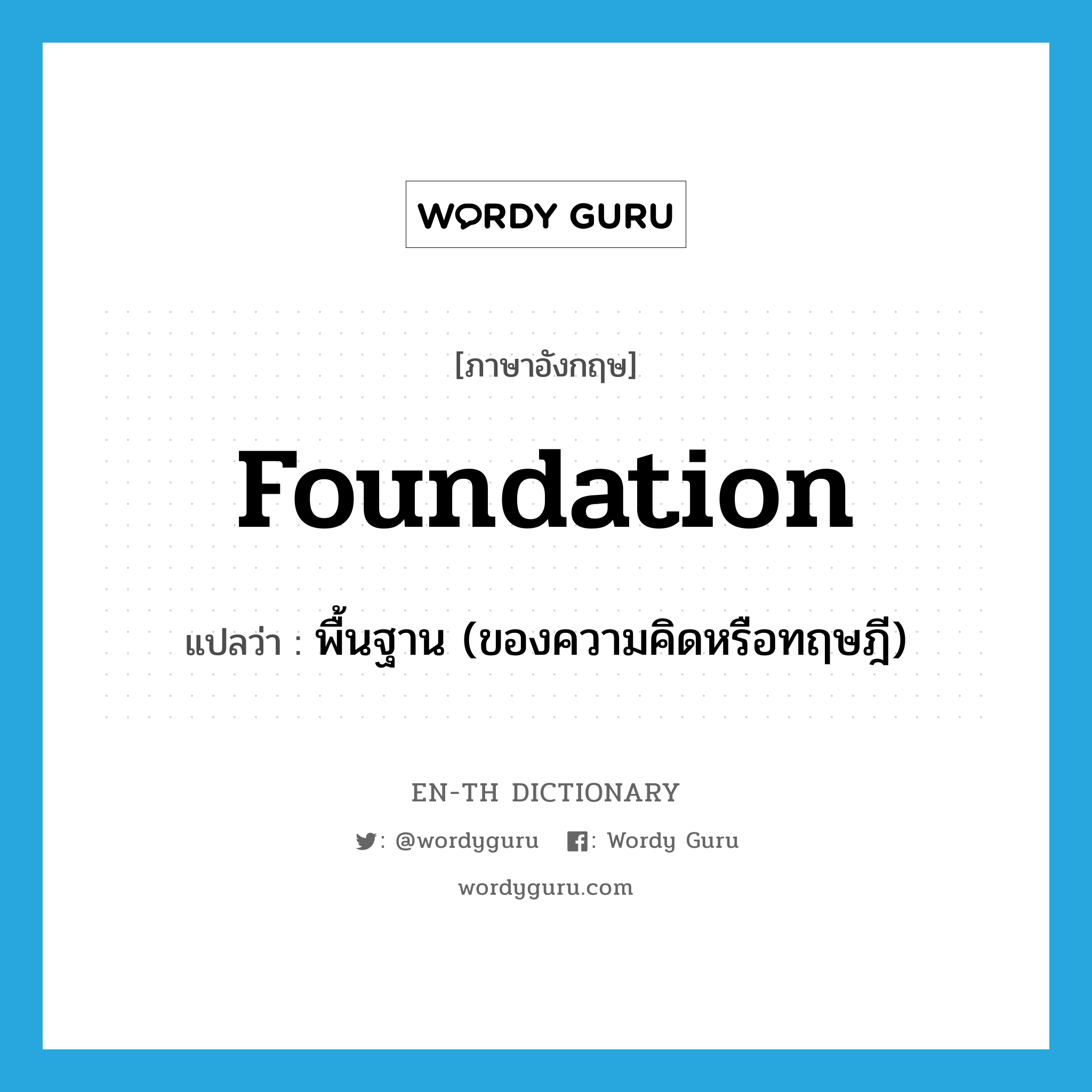 foundation แปลว่า?, คำศัพท์ภาษาอังกฤษ foundation แปลว่า พื้นฐาน (ของความคิดหรือทฤษฎี) ประเภท N หมวด N