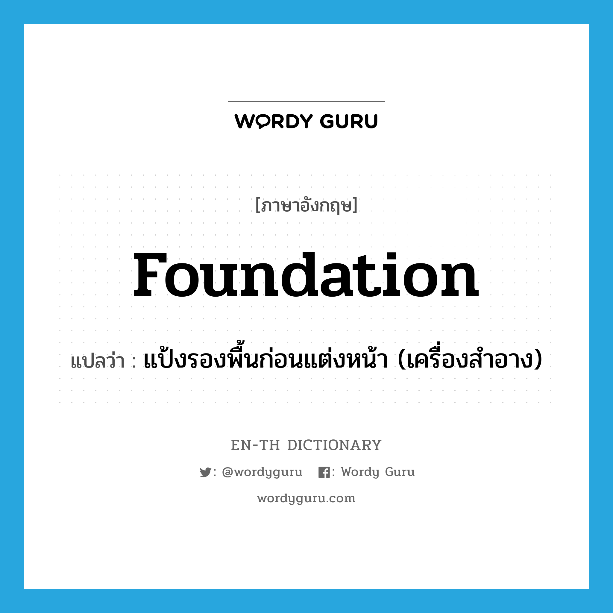 foundation แปลว่า?, คำศัพท์ภาษาอังกฤษ foundation แปลว่า แป้งรองพื้นก่อนแต่งหน้า (เครื่องสำอาง) ประเภท N หมวด N