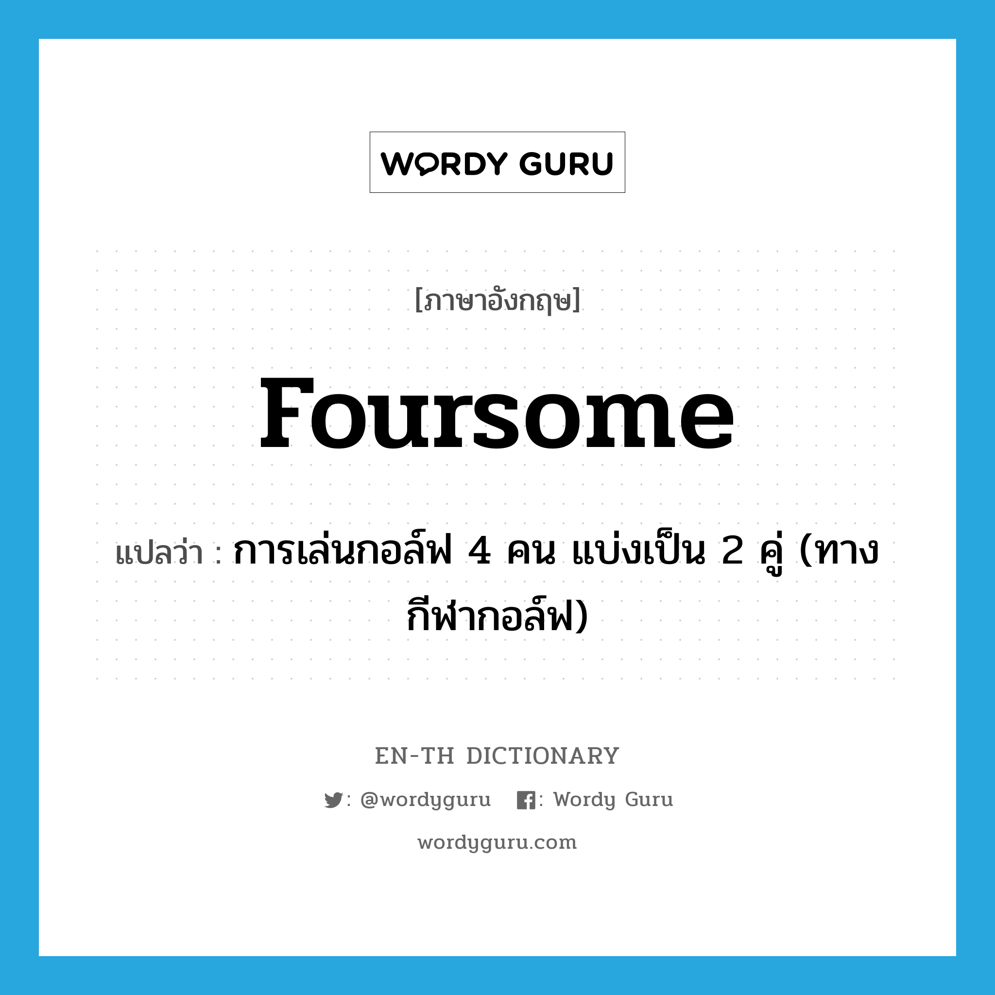 foursome แปลว่า?, คำศัพท์ภาษาอังกฤษ foursome แปลว่า การเล่นกอล์ฟ 4 คน แบ่งเป็น 2 คู่ (ทางกีฬากอล์ฟ) ประเภท N หมวด N